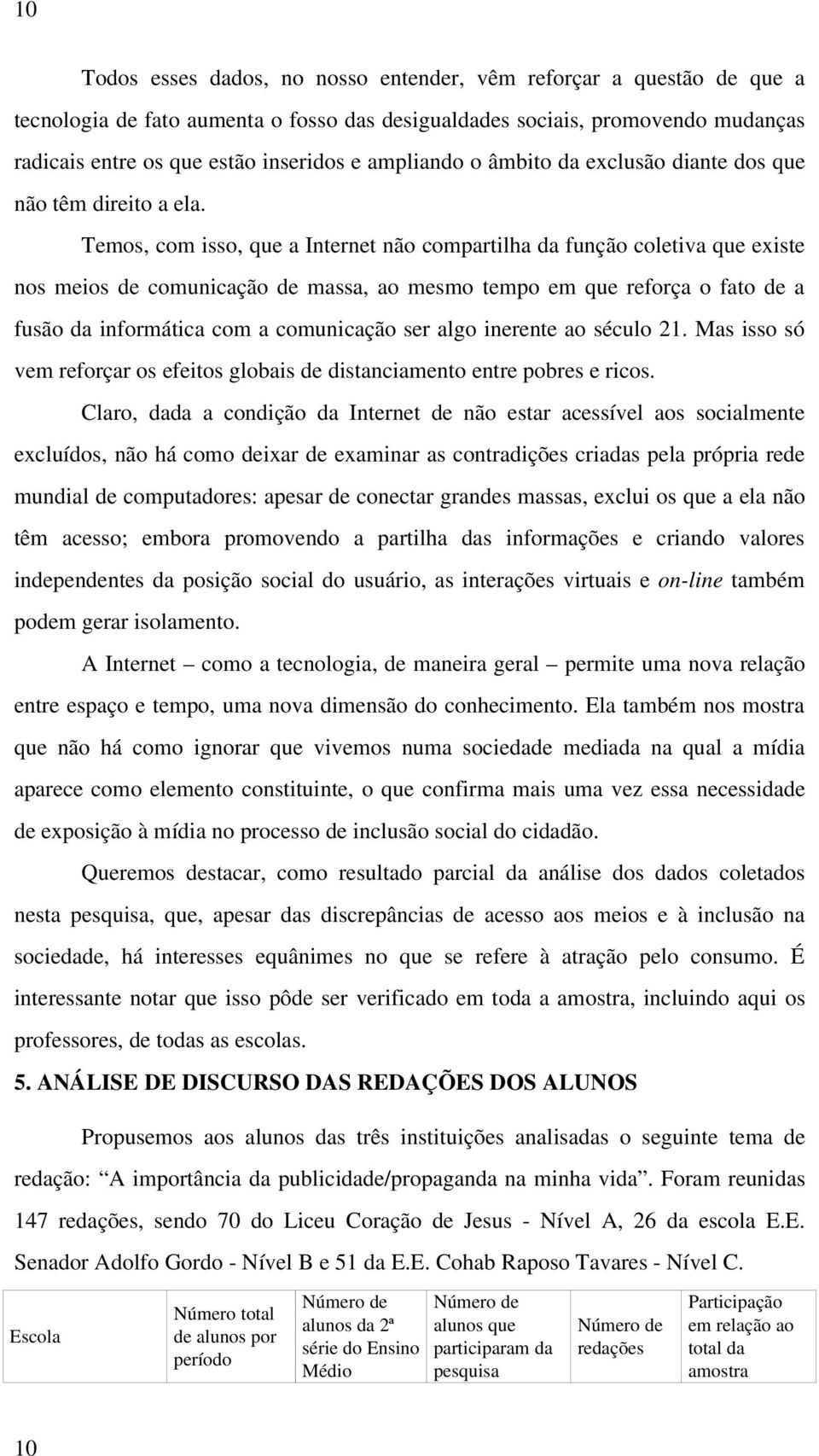 Temos, com isso, que a Internet não compartilha da função coletiva que existe nos meios de comunicação de massa, ao mesmo tempo em que reforça o fato de a fusão da informática com a comunicação ser