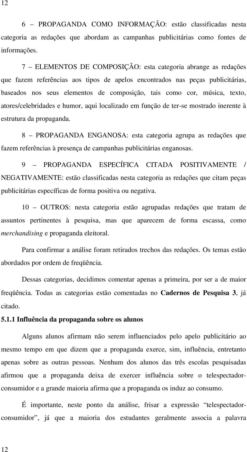 música, texto, atores/celebridades e humor, aqui localizado em função de ter-se mostrado inerente à estrutura da propaganda.