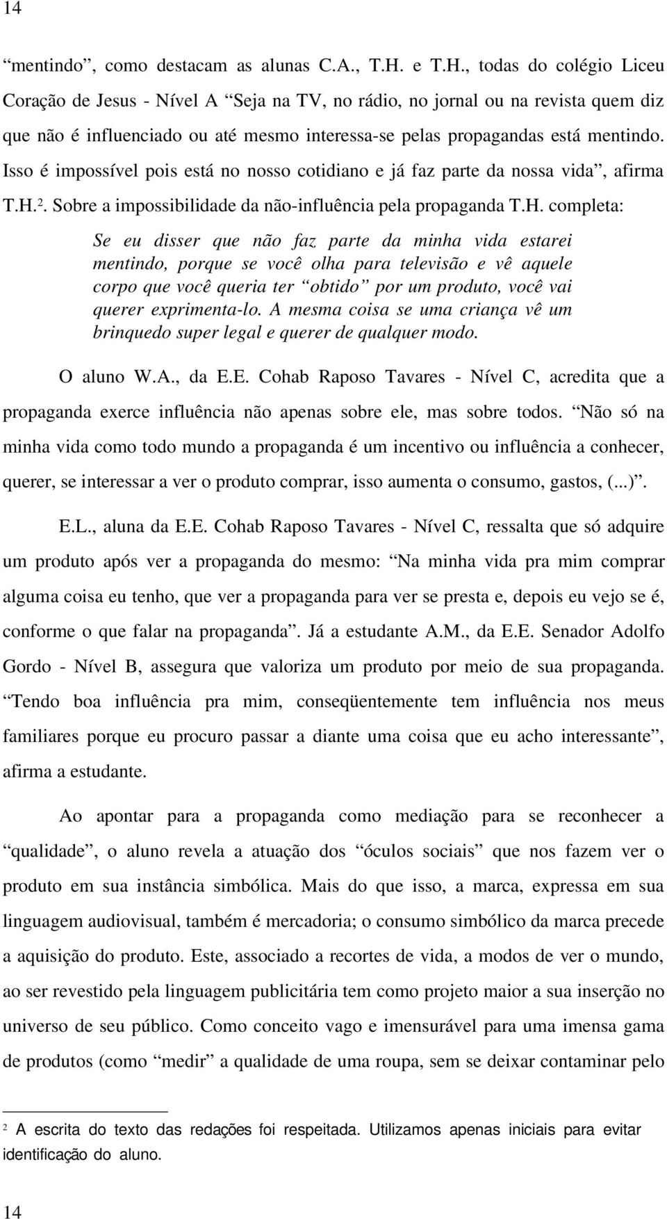 Isso é impossível pois está no nosso cotidiano e já faz parte da nossa vida, afirma T.H.