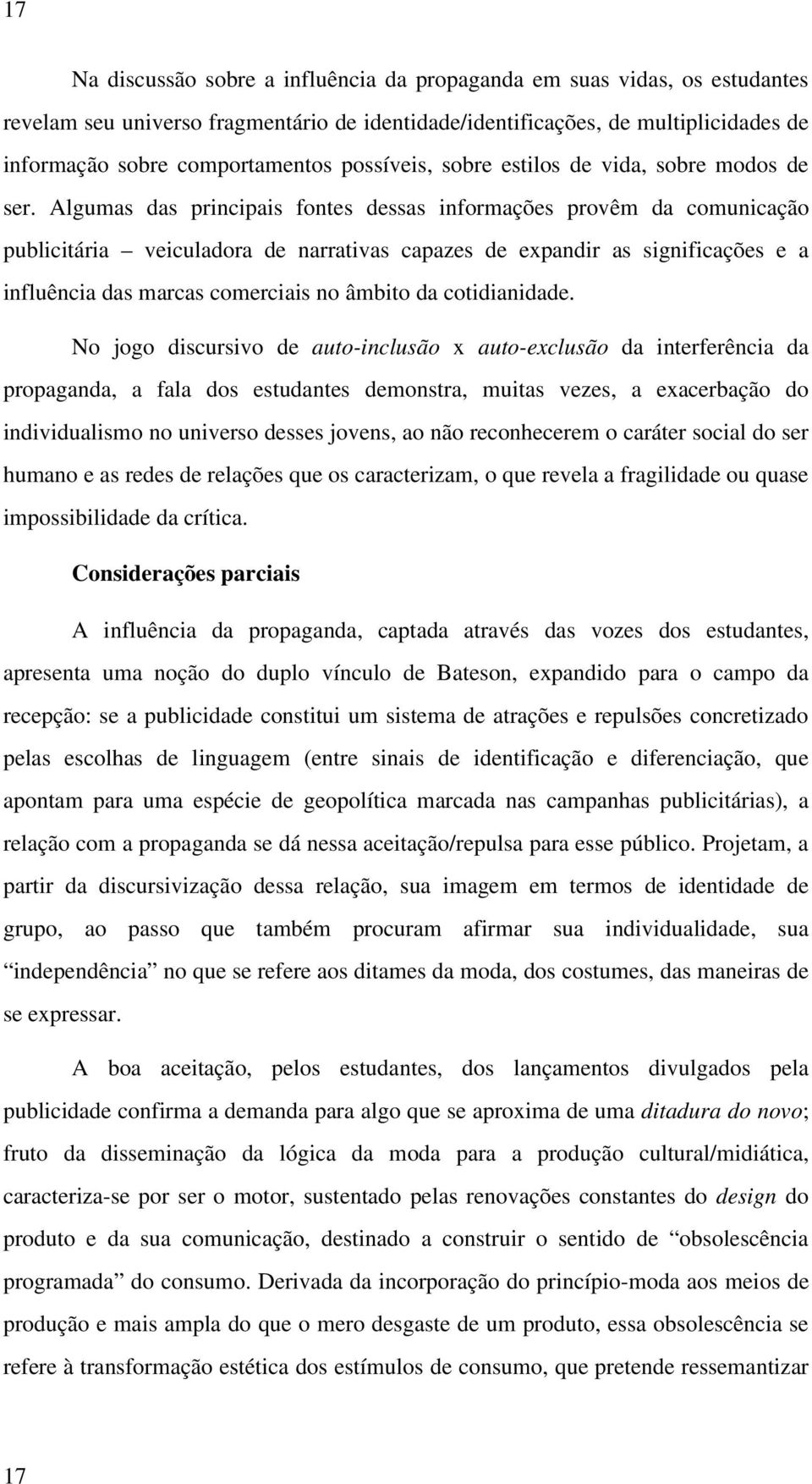 Algumas das principais fontes dessas informações provêm da comunicação publicitária veiculadora de narrativas capazes de expandir as significações e a influência das marcas comerciais no âmbito da