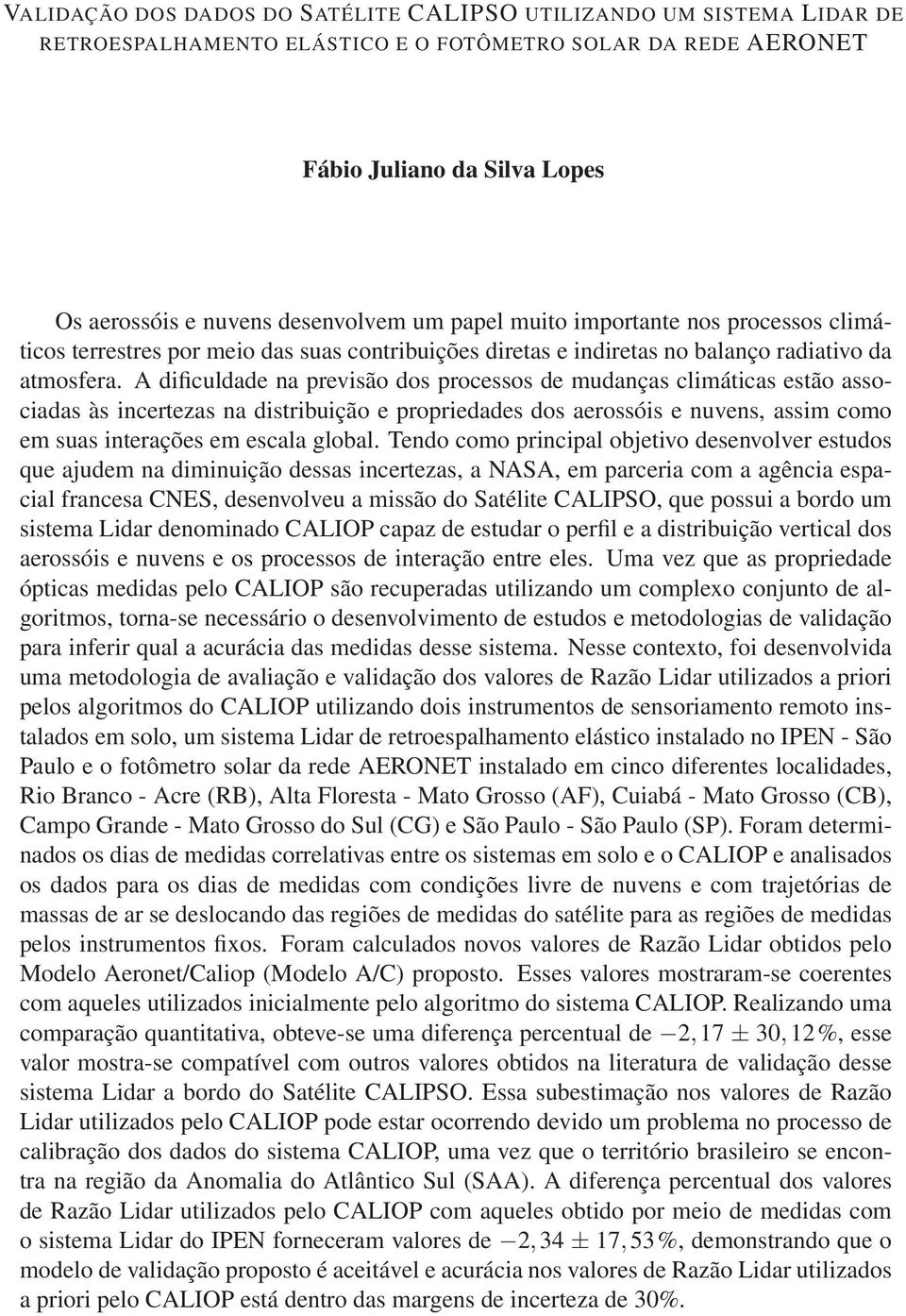 A dificuldade na previsão dos processos de mudanças climáticas estão associadas às incertezas na distribuição e propriedades dos aerossóis e nuvens, assim como em suas interações em escala global.