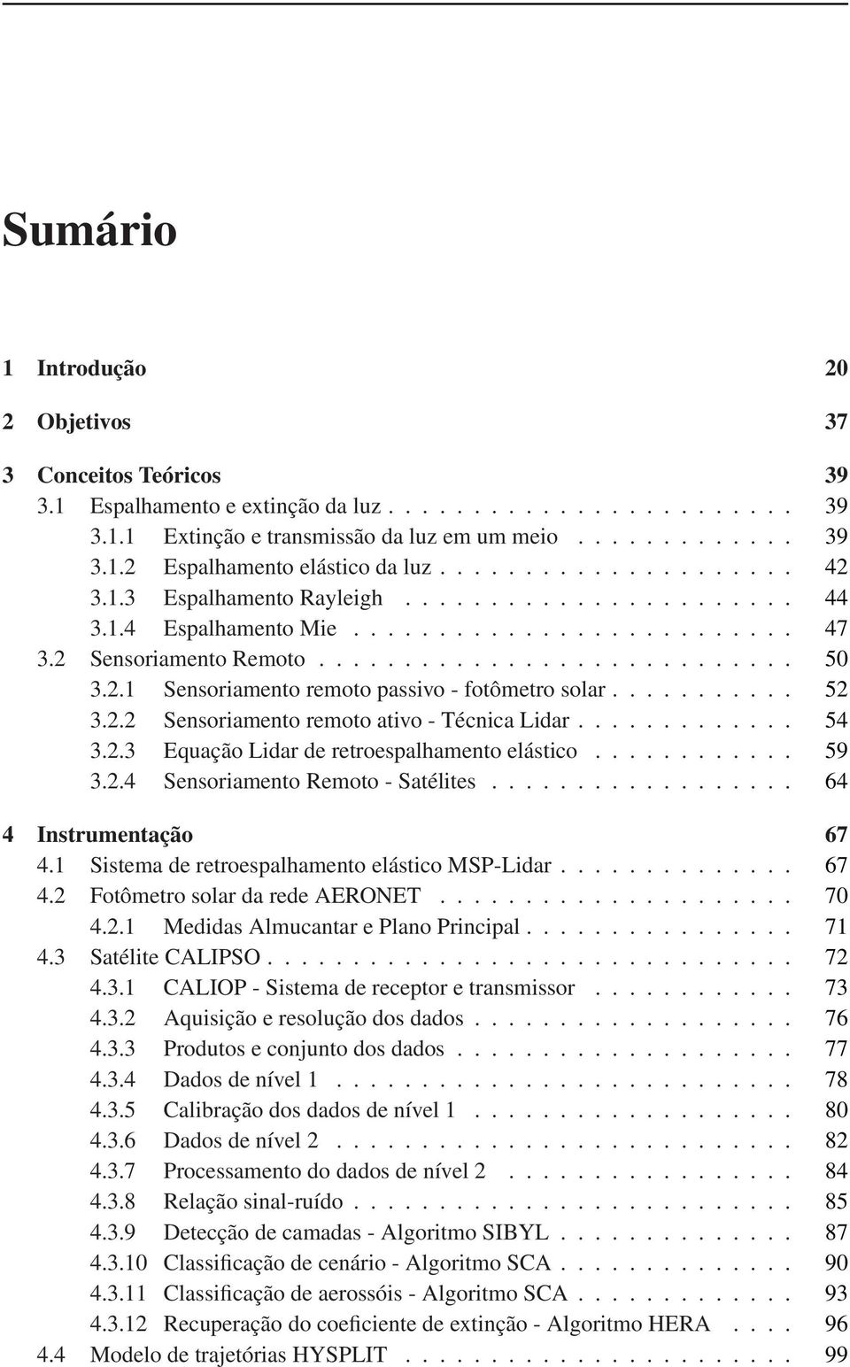 .......... 52 3.2.2 Sensoriamento remoto ativo - Técnica Lidar............. 54 3.2.3 Equação Lidar de retroespalhamento elástico............ 59 3.2.4 Sensoriamento Remoto - Satélites.