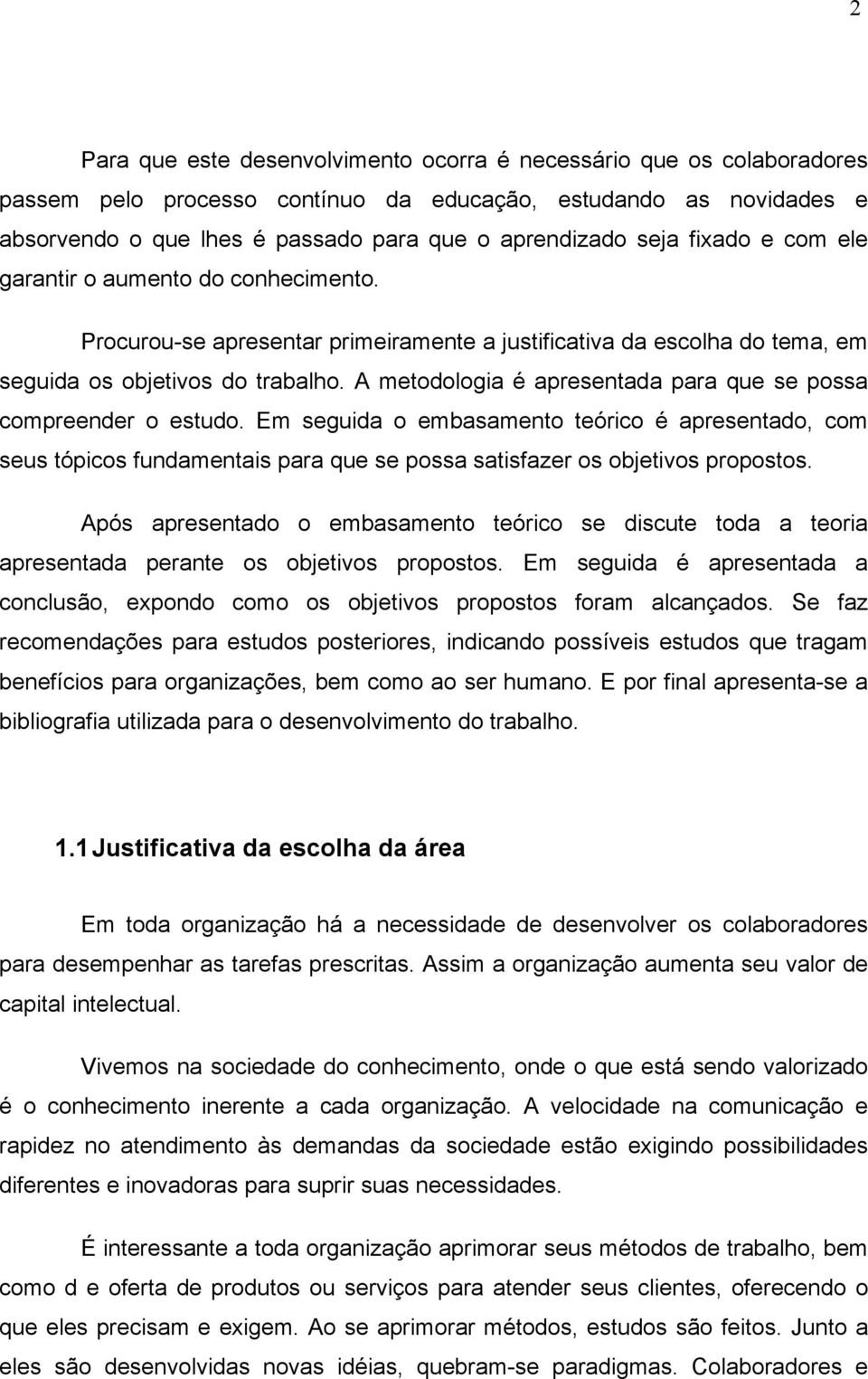 A metodologia é apresentada para que se possa compreender o estudo. Em seguida o embasamento teórico é apresentado, com seus tópicos fundamentais para que se possa satisfazer os objetivos propostos.