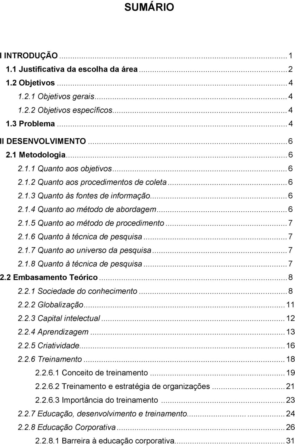 ..7 2.1.6 Quanto à técnica de pesquisa...7 2.1.7 Quanto ao universo da pesquisa...7 2.1.8 Quanto à técnica de pesquisa...7 2.2 Embasamento Teórico...8 2.2.1 Sociedade do conhecimento...8 2.2.2 Globalização.