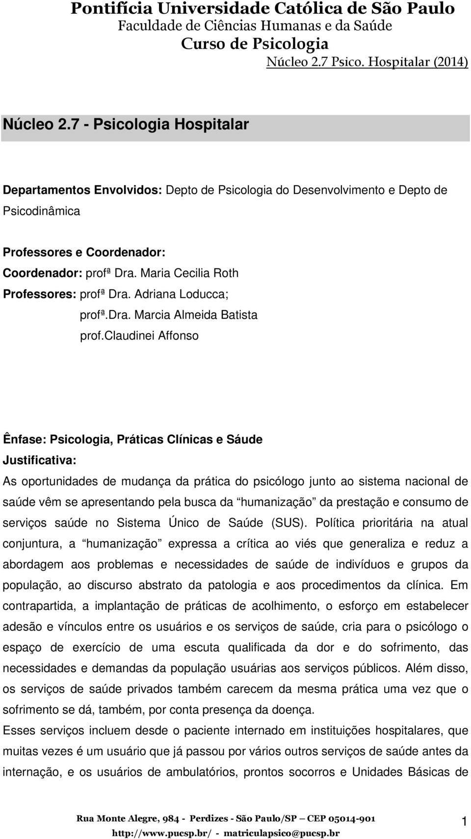 claudinei Affonso Ênfase: Psicologia, Práticas Clínicas e Sáude Justificativa: As oportunidades de mudança da prática do psicólogo junto ao sistema nacional de saúde vêm se apresentando pela busca da