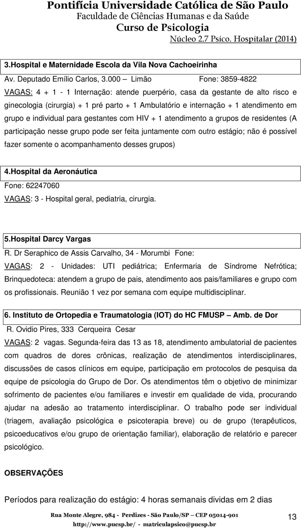 individual para gestantes com HIV + 1 atendimento a grupos de residentes (A participação nesse grupo pode ser feita juntamente com outro estágio; não é possível fazer somente o acompanhamento desses