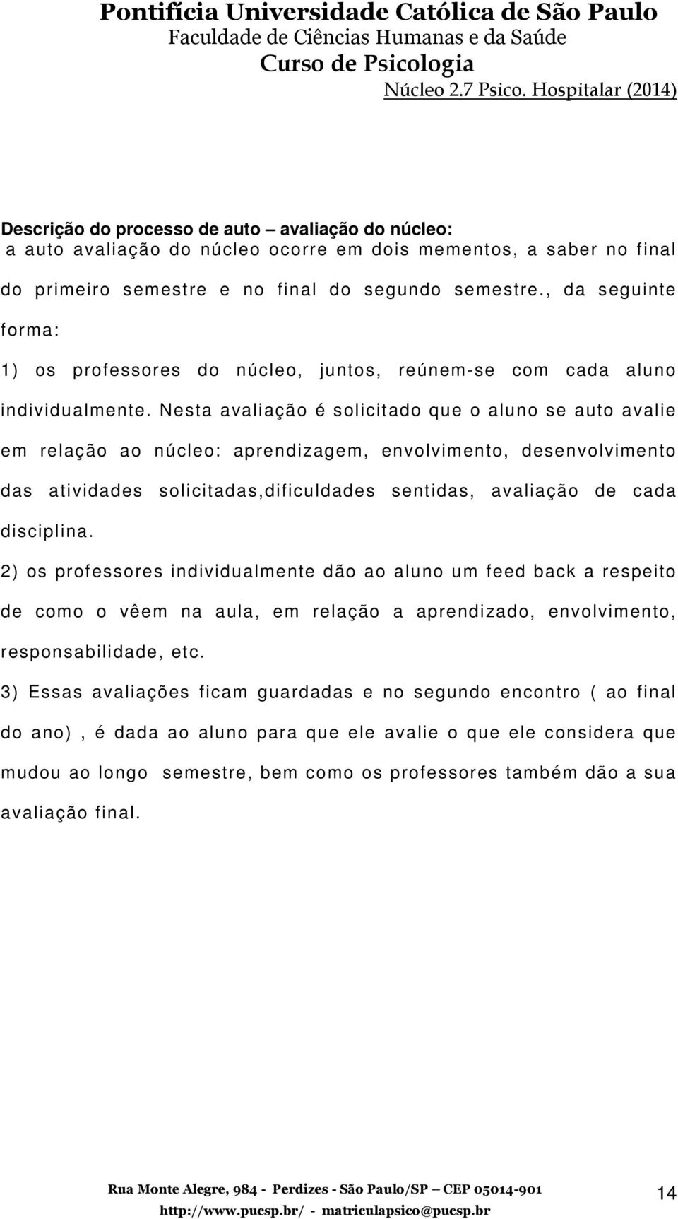 Nesta avaliação é solicitado que o aluno se auto avalie em relação ao núcleo: aprendizagem, envolvimento, desenvolvimento das atividades solicitadas,dificuldades sentidas, avaliação de cada