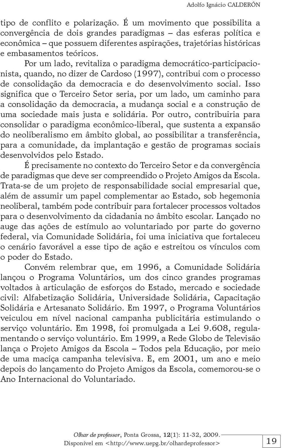 Por um lado, revitaliza o paradigma democrático-participacionista, quando, no dizer de Cardoso (1997), contribui com o processo de consolidação da democracia e do desenvolvimento social.