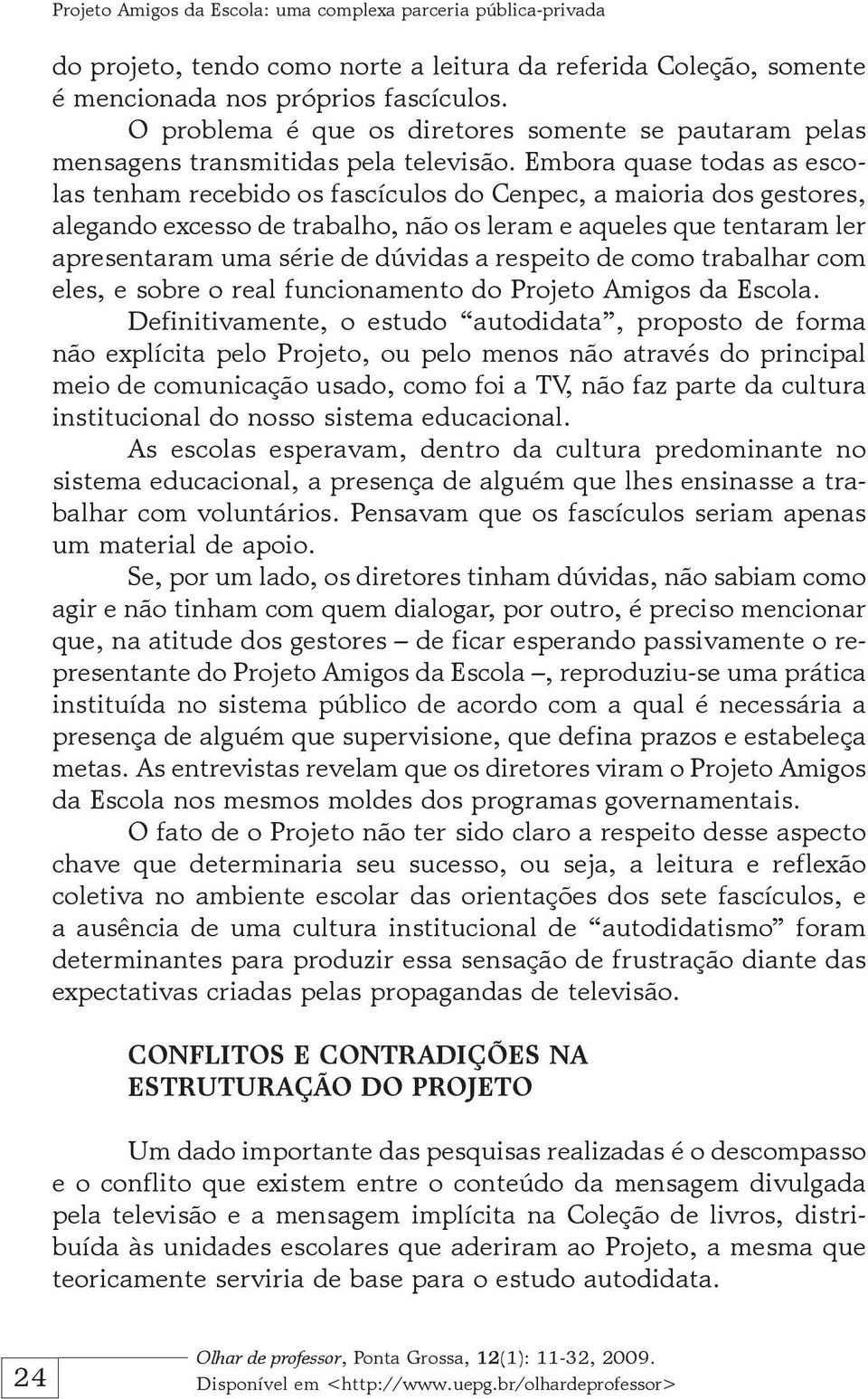 Embora quase todas as escolas tenham recebido os fascículos do Cenpec, a maioria dos gestores, alegando excesso de trabalho, não os leram e aqueles que tentaram ler apresentaram uma série de dúvidas