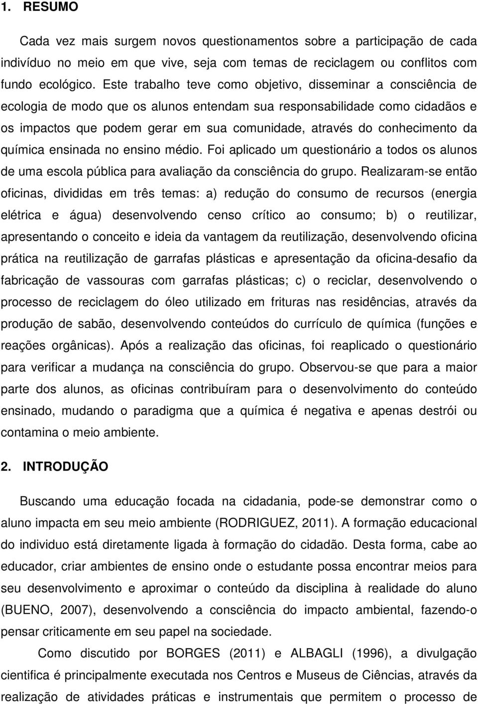 conhecimento da química ensinada no ensino médio. Foi aplicado um questionário a todos os alunos de uma escola pública para avaliação da consciência do grupo.