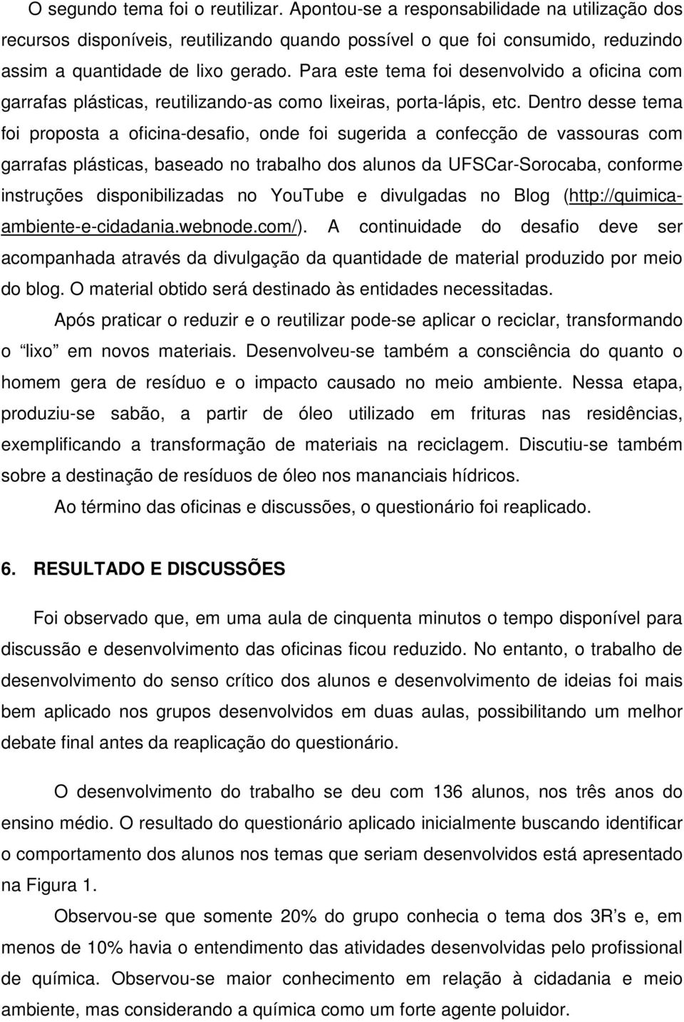 Dentro desse tema foi proposta a oficina-desafio, onde foi sugerida a confecção de vassouras com garrafas plásticas, baseado no trabalho dos alunos da UFSCar-Sorocaba, conforme instruções