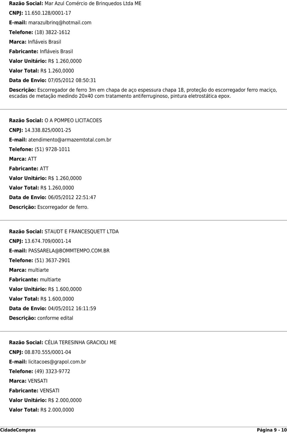 260,0000 Data de Envio: 07/05/2012 08:50:31 Descrição: Escorregador de ferro 3m em chapa de aço espessura chapa 18, proteção do escorregador ferro maciço, escadas de metação medindo 20x40 com