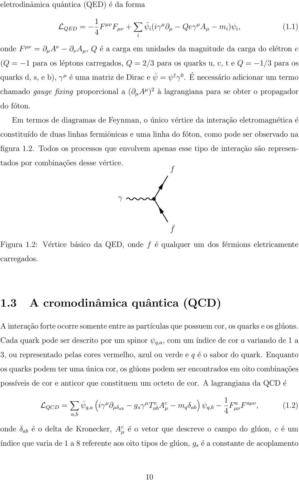 matriz de Dirac e ψ = ψ γ 0. É necessário adicionar um termo chamado gauge fixing proporcional a ( µ A µ ) 2 à lagrangiana para se obter o propagador do fóton.