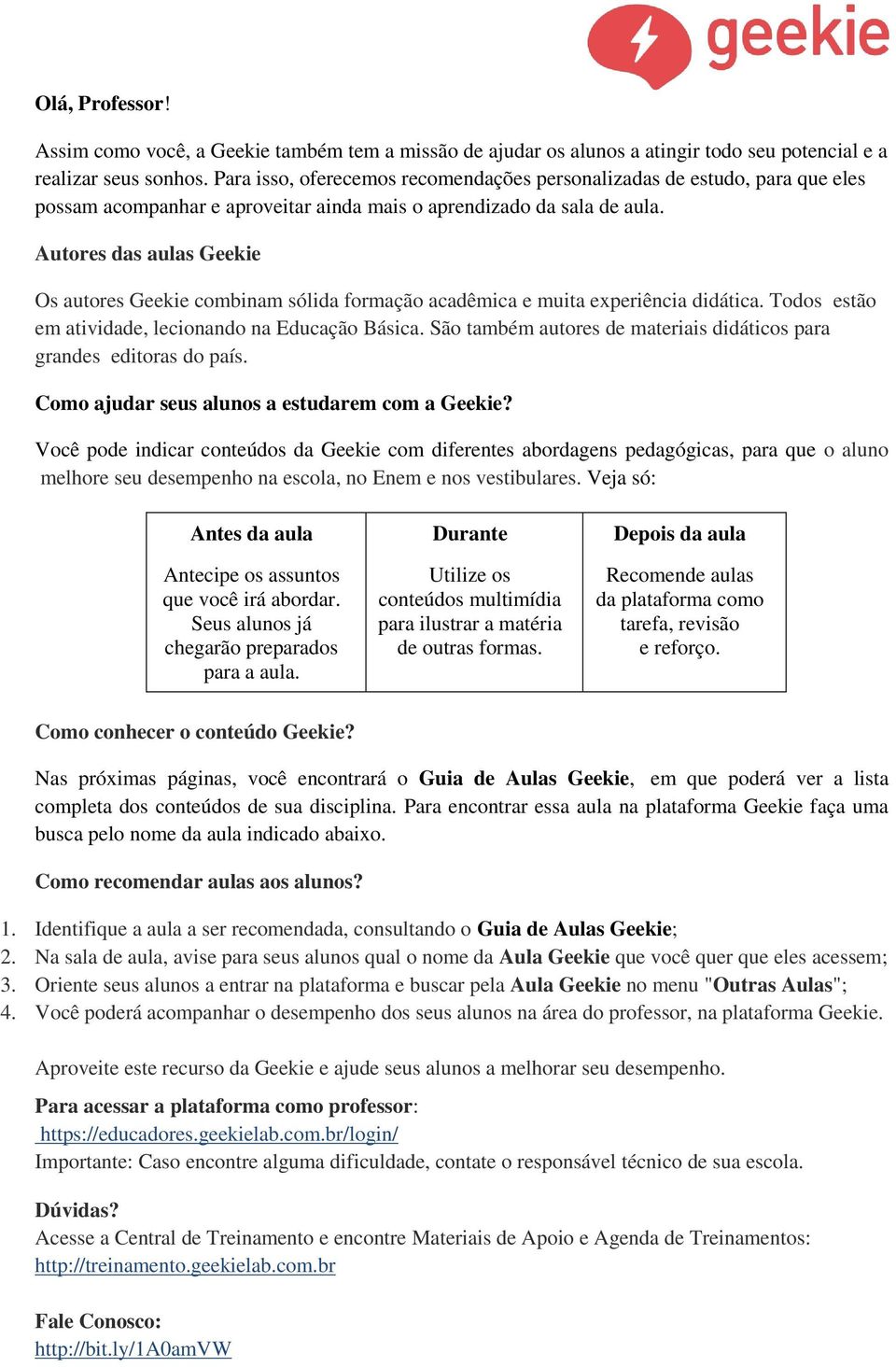 Autores das aulas Geekie Os autores Geekie combinam sólida formação acadêmica e muita experiência didática. Todos estão em atividade, lecionando na Educação Básica.