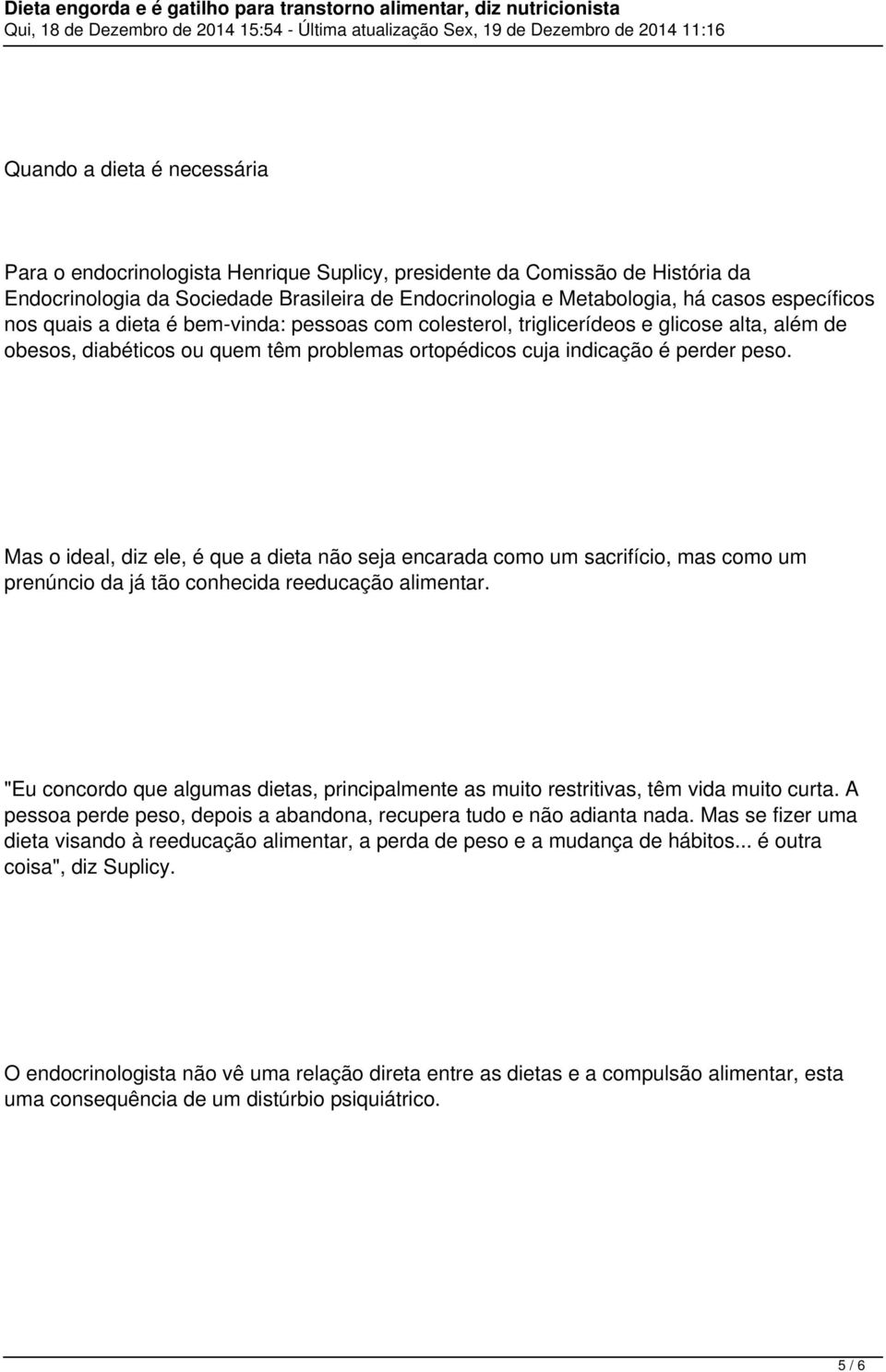 Mas o ideal, diz ele, é que a dieta não seja encarada como um sacrifício, mas como um prenúncio da já tão conhecida reeducação alimentar.