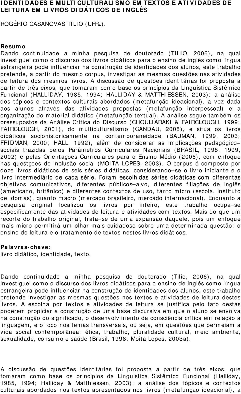 construção de identidades dos alunos, este trabalho pretende, a partir do mesmo corpus, investigar as mesmas questões nas atividades de leitura dos mesmos livros.