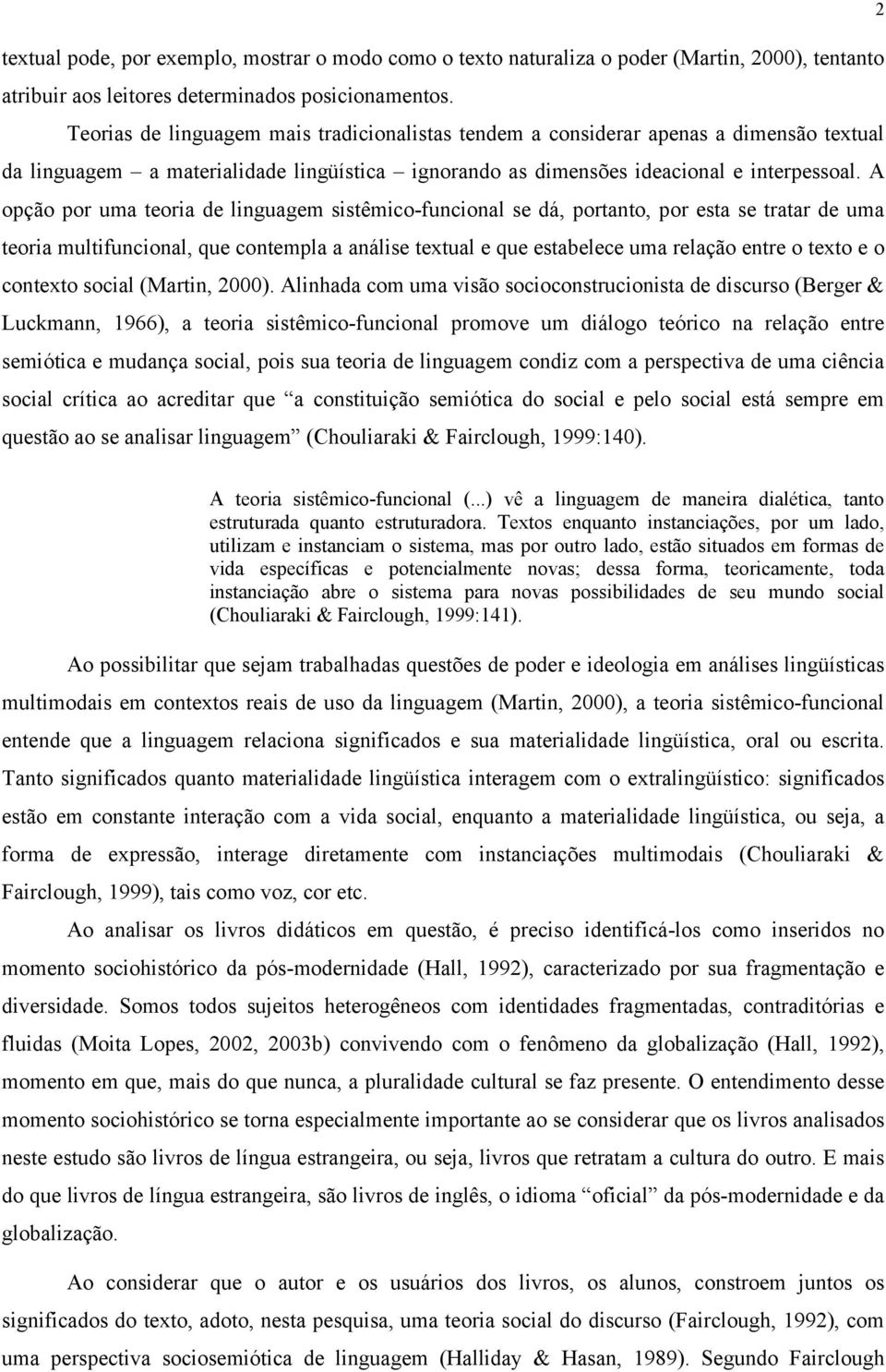 A opção por uma teoria de linguagem sistêmico-funcional se dá, portanto, por esta se tratar de uma teoria multifuncional, que contempla a análise textual e que estabelece uma relação entre o texto e