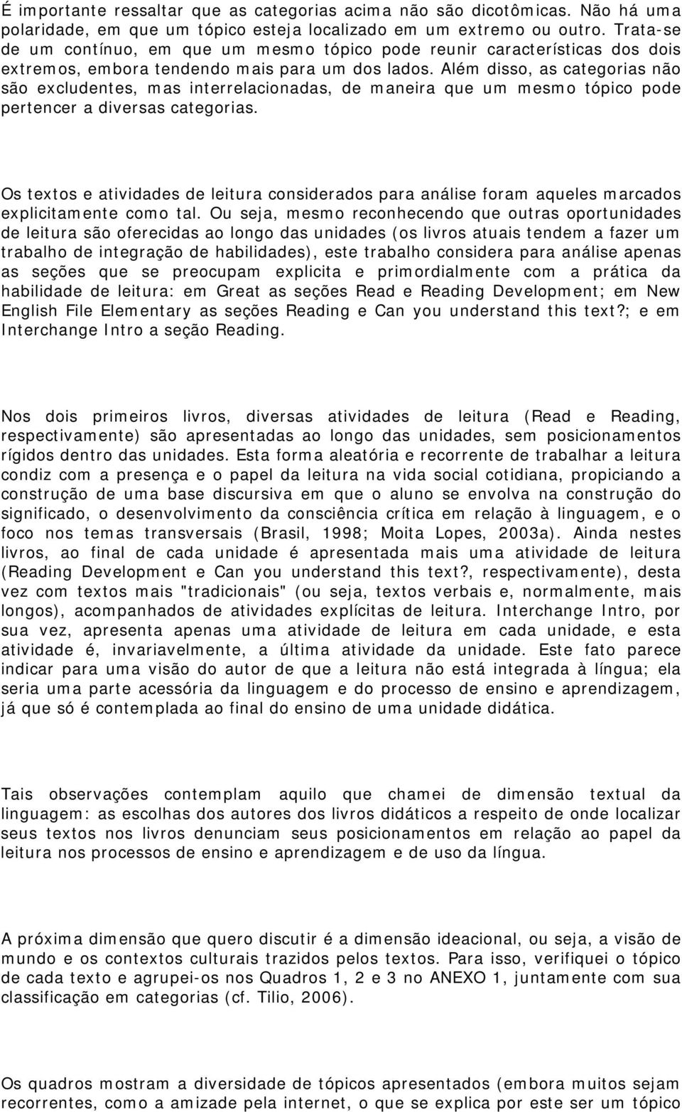 Além disso, as categorias não são excludentes, mas interrelacionadas, de maneira que um mesmo tópico pode pertencer a diversas categorias.