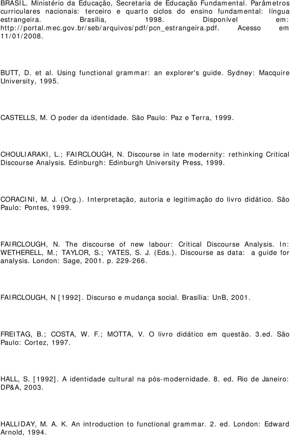 CASTELLS, M. O poder da identidade. São Paulo: Paz e Terra, 1999. CHOULIARAKI, L.; FAIRCLOUGH, N. Discourse in late modernity: rethinking Critical Discourse Analysis.