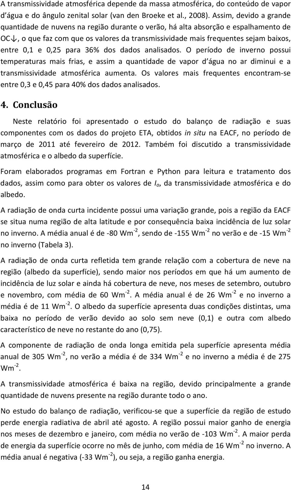 e 0,25 para 36% dos dados analisados. O período de inverno possui temperaturas mais frias, e assim a quantidade de vapor d água no ar diminui e a transmissividade atmosférica aumenta.