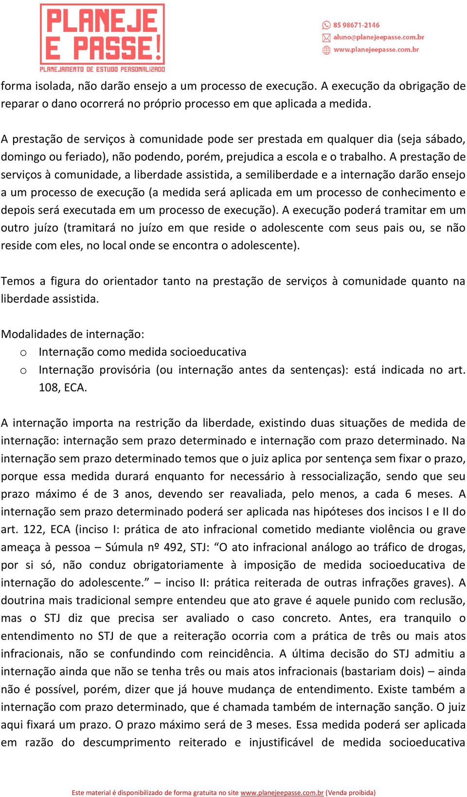 A prestação de serviços à comunidade, a liberdade assistida, a semiliberdade e a internação darão ensejo a um processo de execução (a medida será aplicada em um processo de conhecimento e depois será