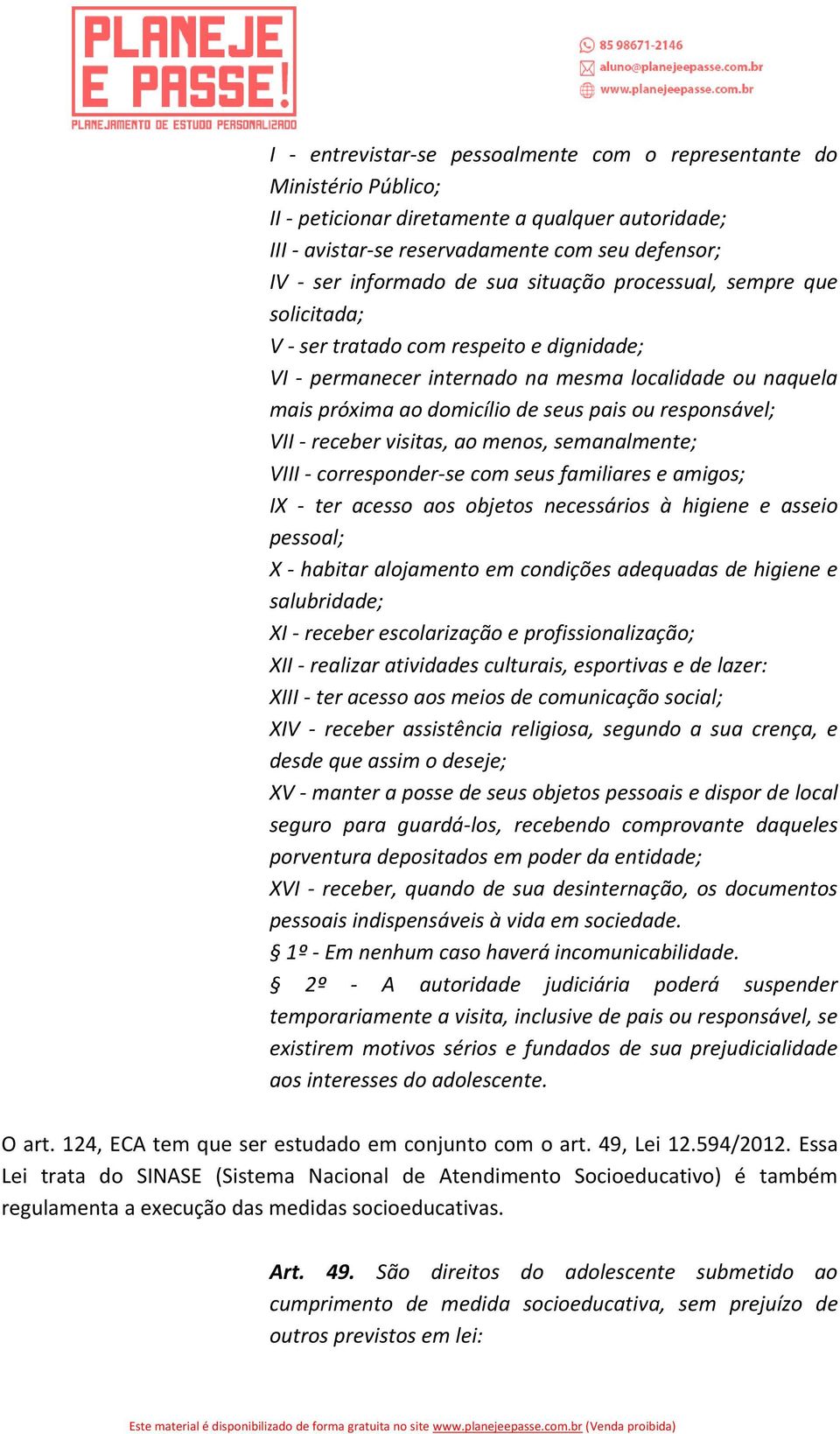 responsável; VII - receber visitas, ao menos, semanalmente; VIII - corresponder-se com seus familiares e amigos; IX - ter acesso aos objetos necessários à higiene e asseio pessoal; X - habitar