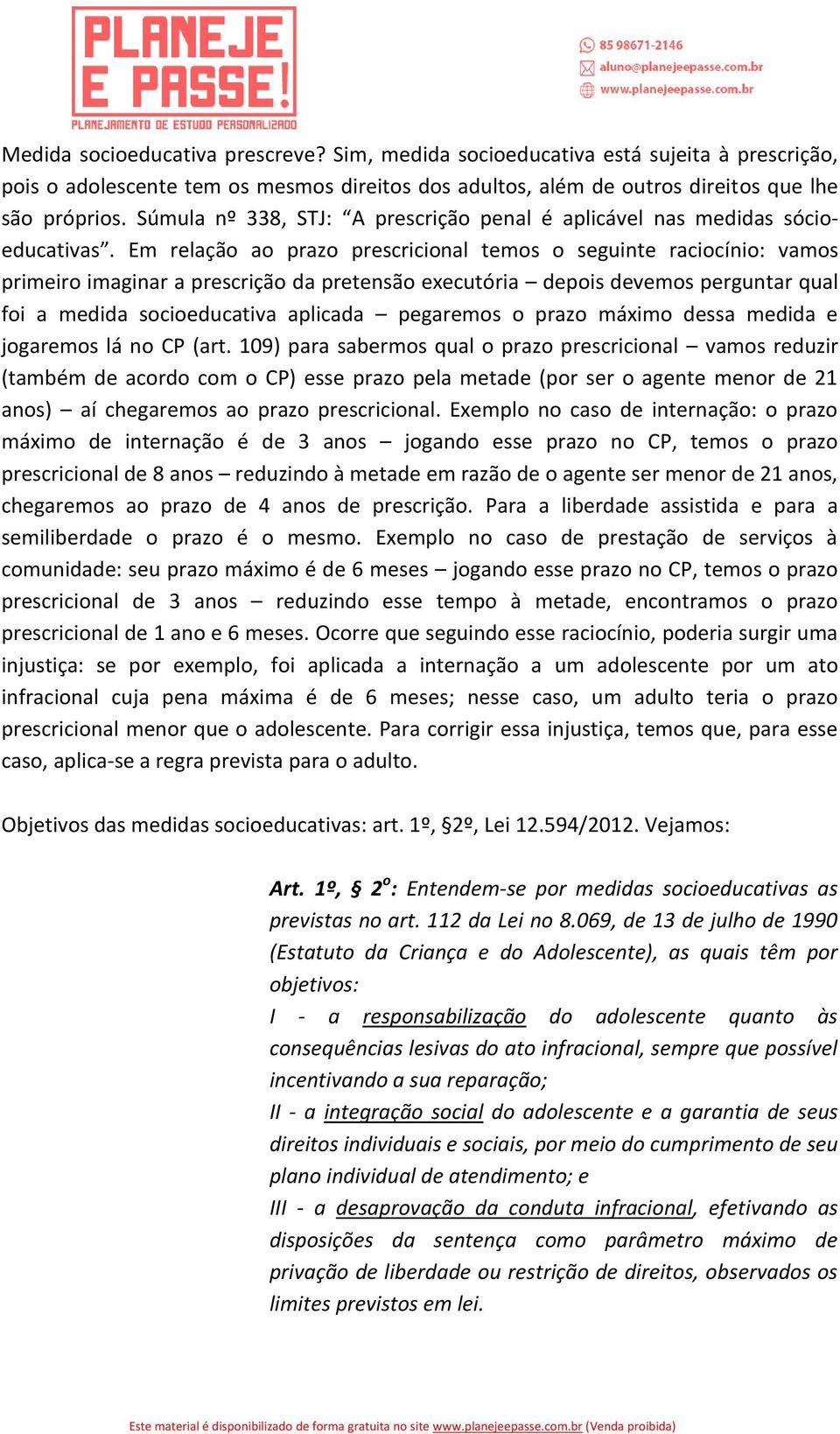 Em relação ao prazo prescricional temos o seguinte raciocínio: vamos primeiro imaginar a prescrição da pretensão executória depois devemos perguntar qual foi a medida socioeducativa aplicada