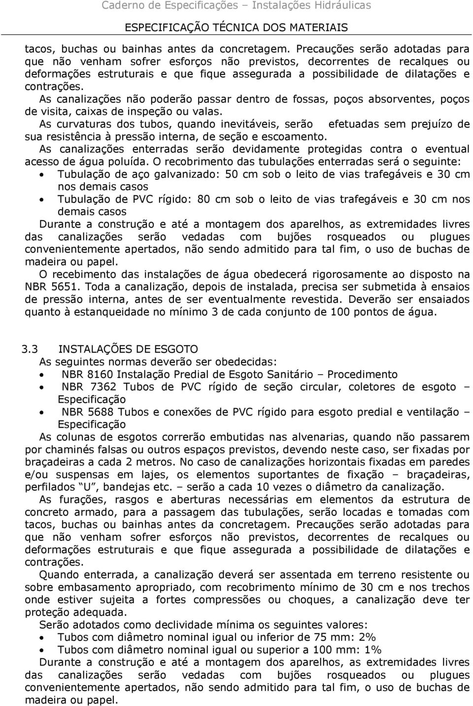 As canalizações não poderão passar dentro de fossas, poços absorventes, poços de visita, caixas de inspeção ou valas.