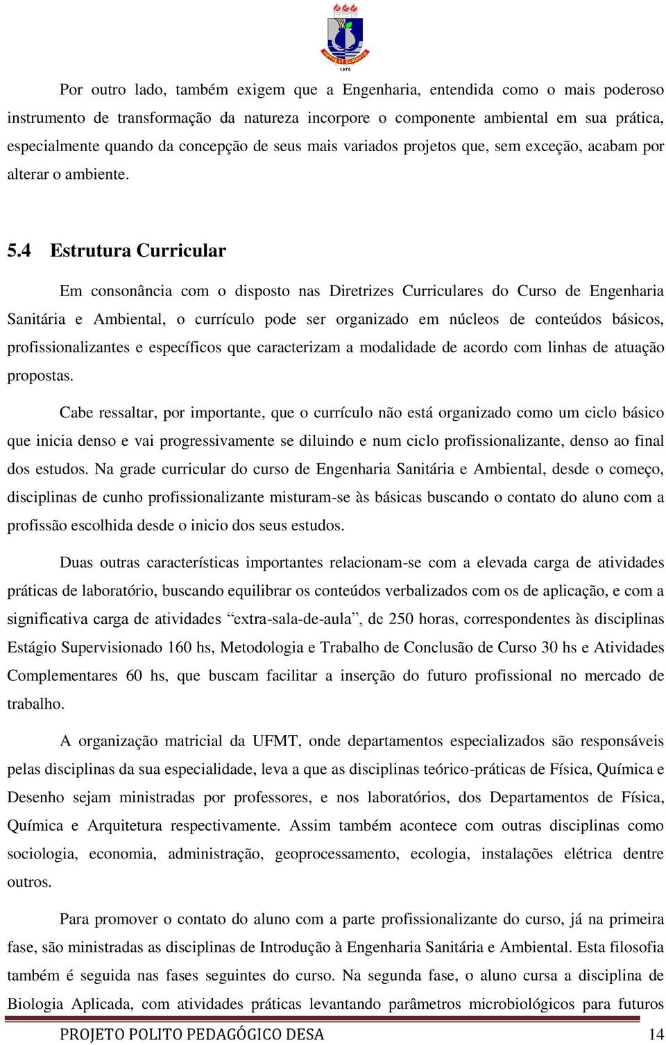 4 Estrutura Curricular Em consonância com o disposto nas Diretrizes Curriculares do Curso de Engenharia Sanitária e Ambiental, o currículo pode ser organizado em núcleos de conteúdos básicos,