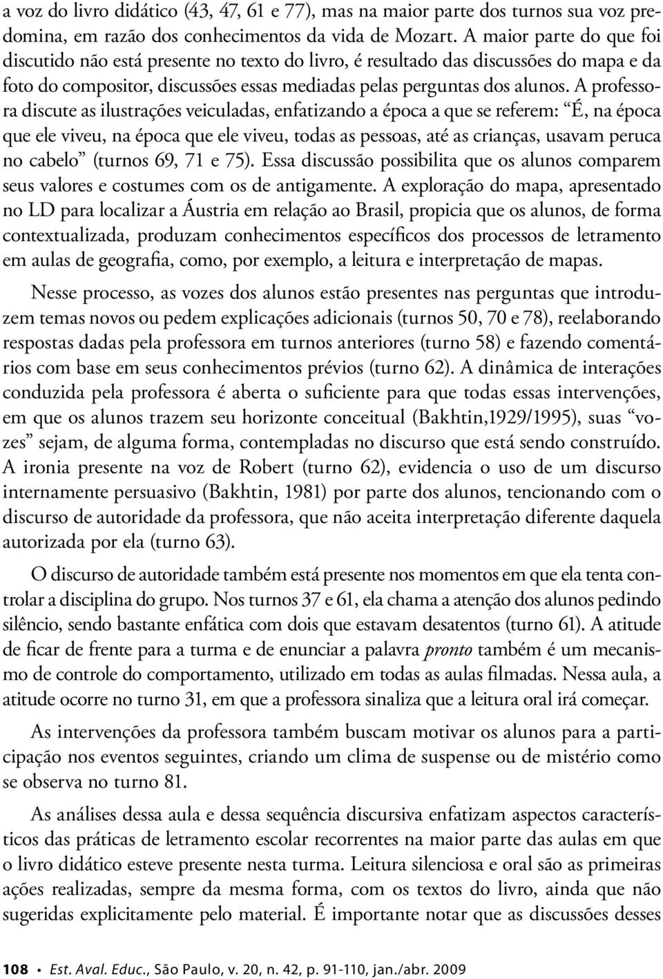 A professora discute as ilustrações veiculadas, enfatizando a época a que se referem: É, na época que ele viveu, na época que ele viveu, todas as pessoas, até as crianças, usavam peruca no cabelo