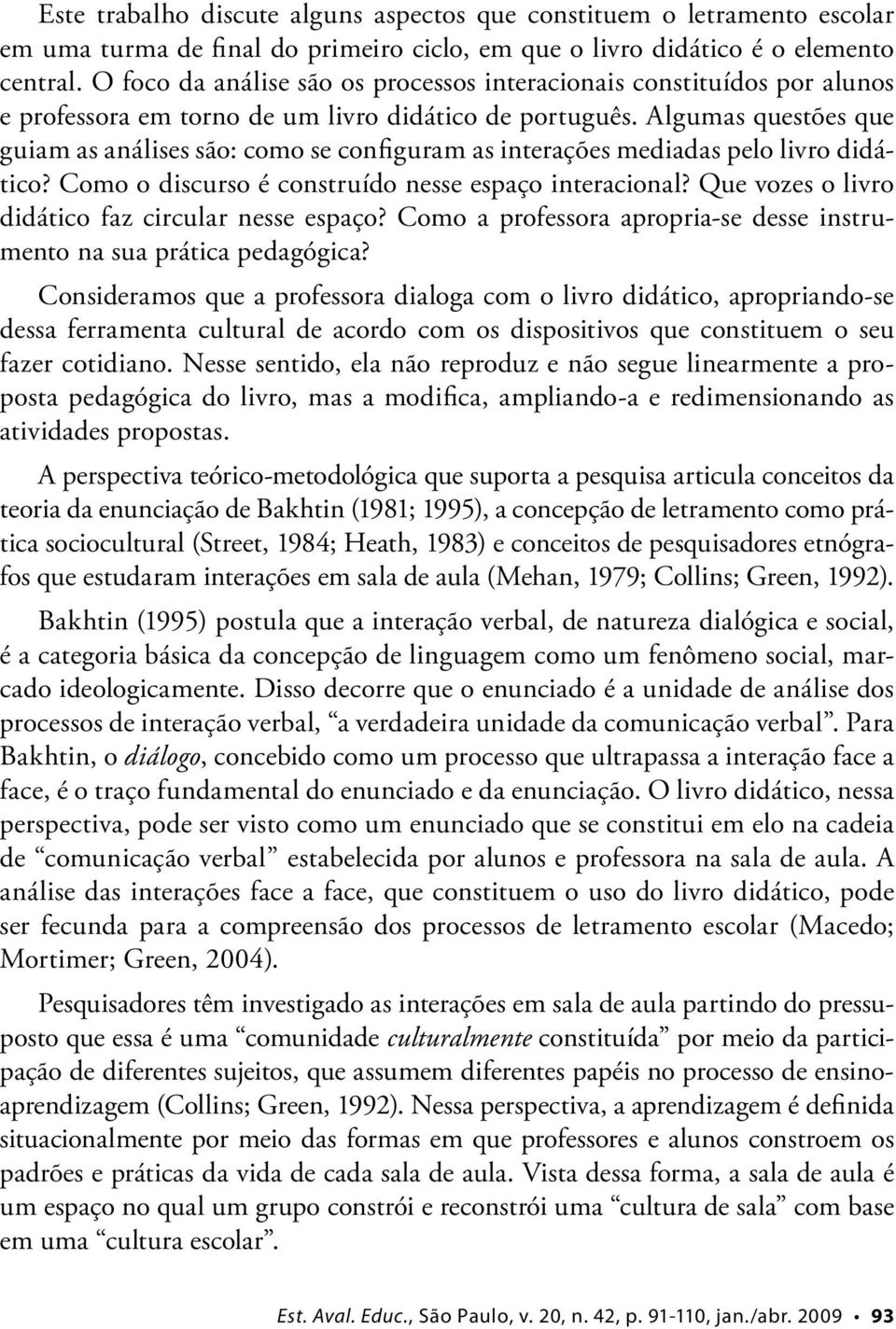 Algumas questões que guiam as análises são: como se configuram as interações mediadas pelo livro didático? Como o discurso é construído nesse espaço interacional?