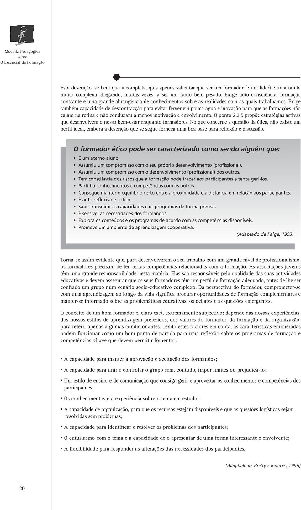 Exige também capacidade de descontracção para evitar ferver em pouca água e inovação para que as formações não caiam na rotina e não conduzam a menos motivação e envolvimento. O ponto 2.