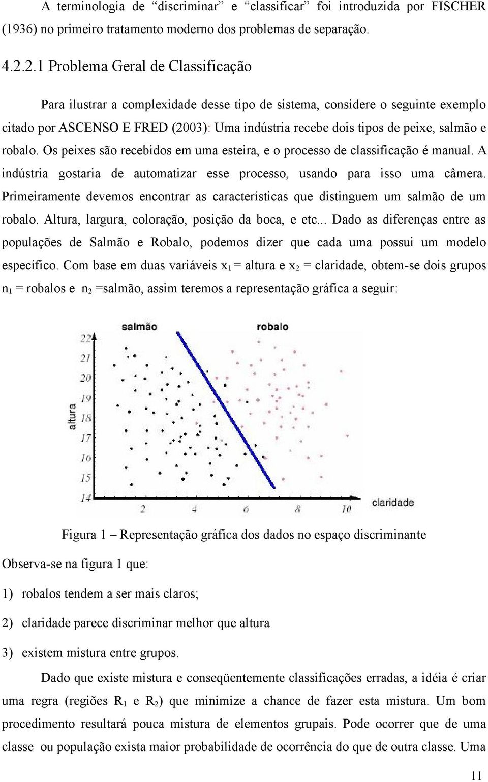 e robalo. Os peixes são recebidos em uma esteira, e o processo de classificação é manual. A indústria gostaria de automatizar esse processo, usando para isso uma câmera.