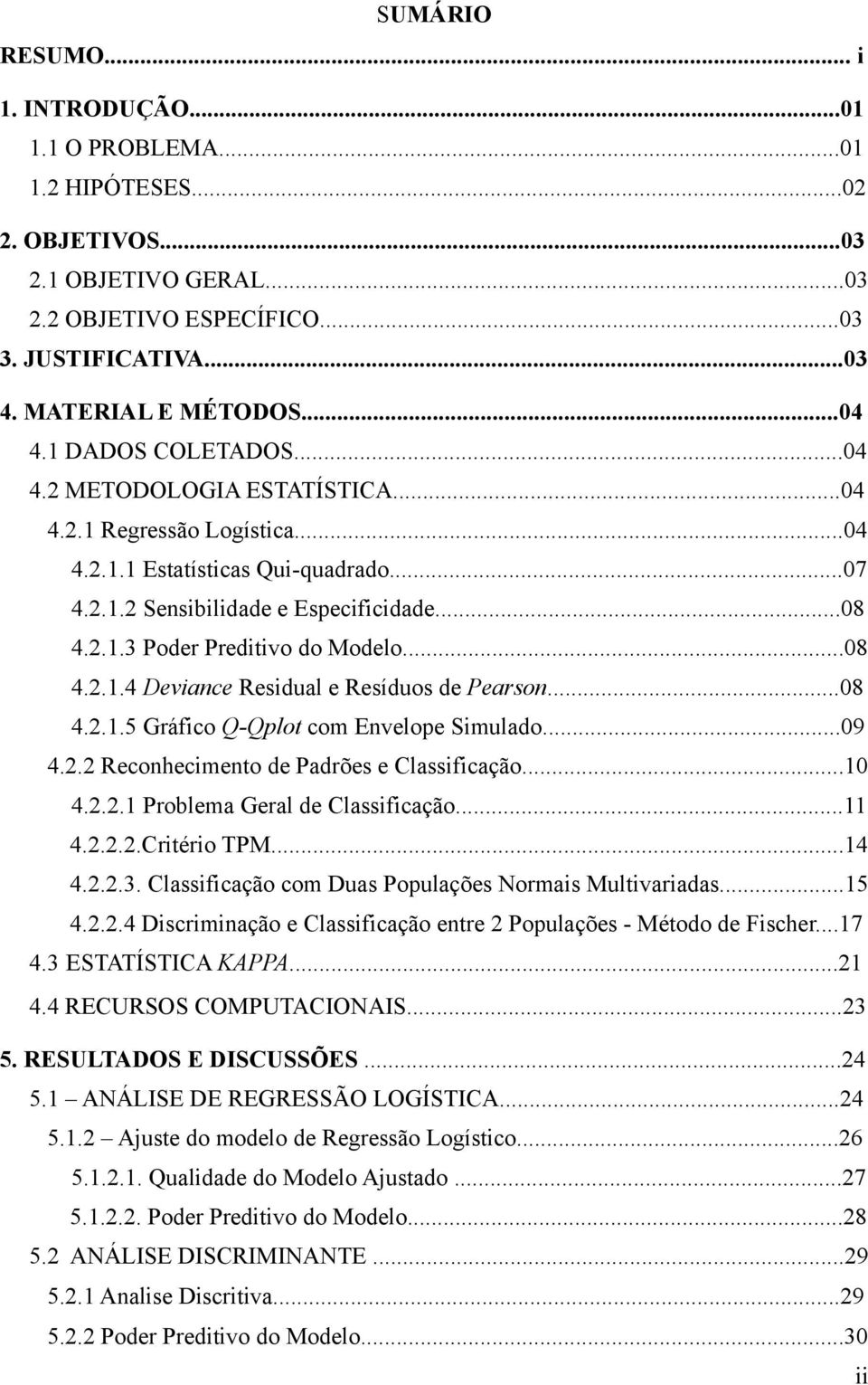 ..08 4.2.1.4 Deviance Residual e Resíduos de Pearson...08 4.2.1.5 Gráfico Q-Qplot com Envelope Simulado...09 4.2.2 Reconhecimento de Padrões e Classificação...10 4.2.2.1 Problema Geral de Classificação.