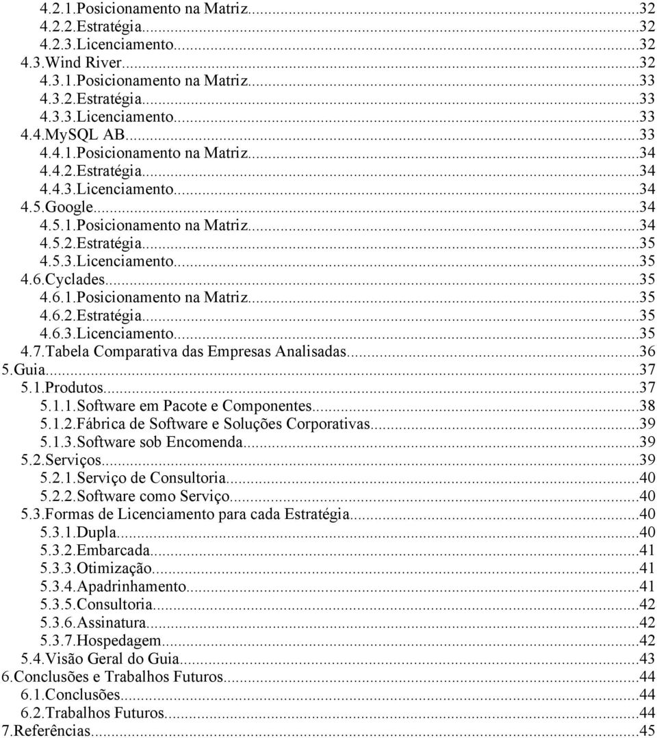 ..35 4.6.1.Posicionamento na Matriz...35 4.6.2.Estratégia...35 4.6.3.Licenciamento...35 4.7.Tabela Comparativa das Empresas Analisadas...36 5.Guia...37 5.1.Produtos...37 5.1.1.Software em Pacote e Componentes.