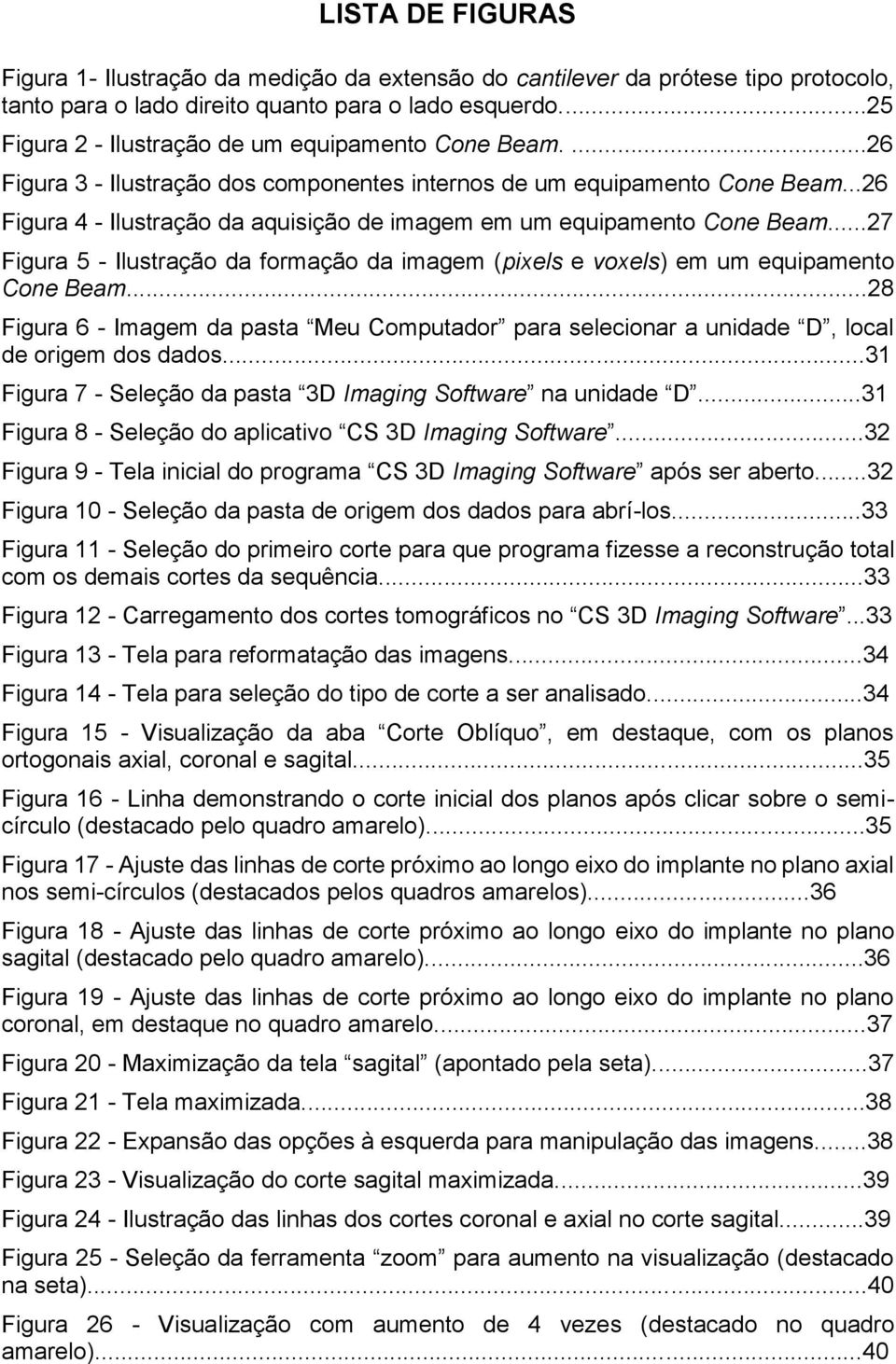 ..26 Figura 4 - Ilustração da aquisição de imagem em um equipamento Cone Beam...27 Figura 5 - Ilustração da formação da imagem (pixels e voxels) em um equipamento Cone Beam.