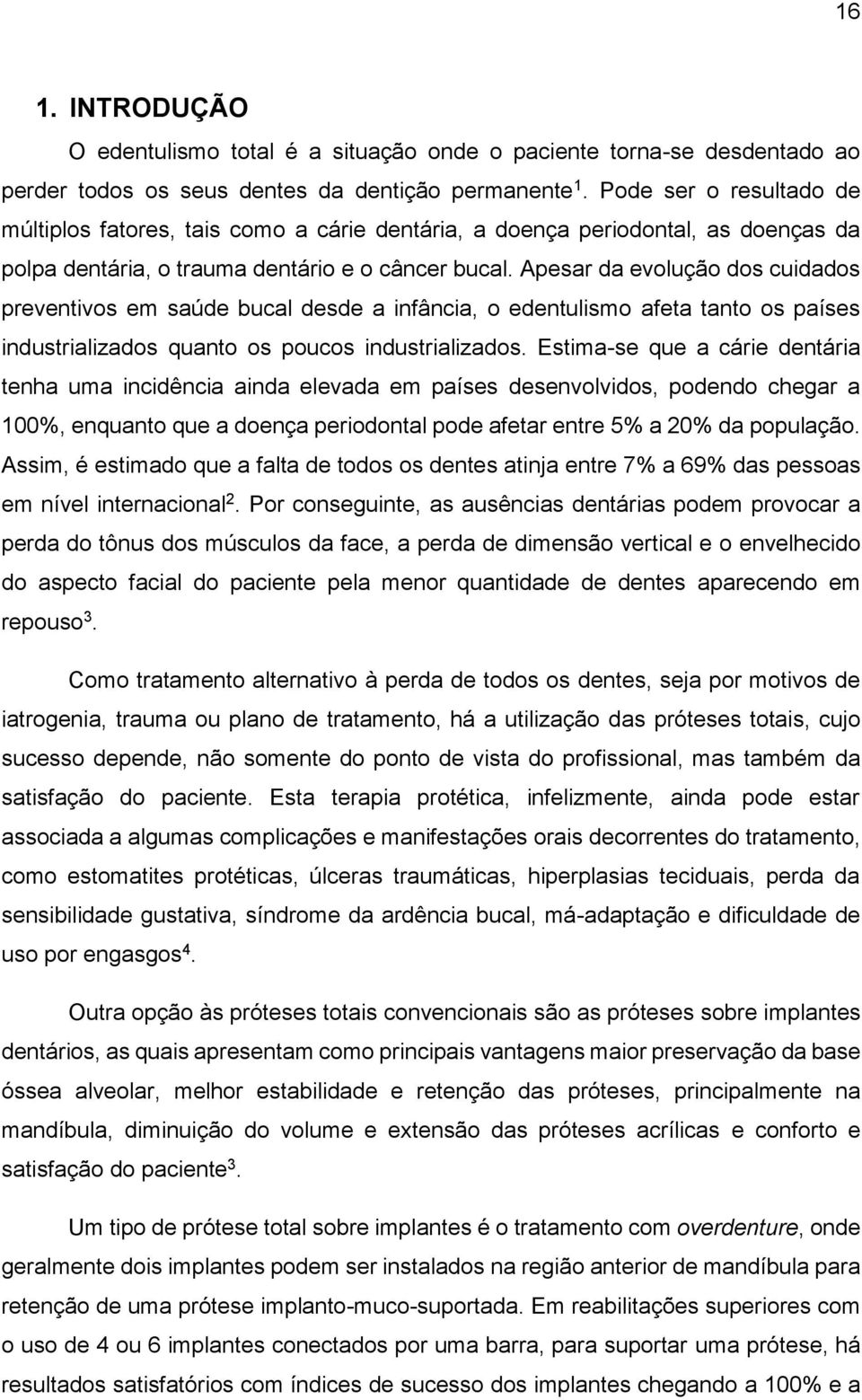 Apesar da evolução dos cuidados preventivos em saúde bucal desde a infância, o edentulismo afeta tanto os países industrializados quanto os poucos industrializados.