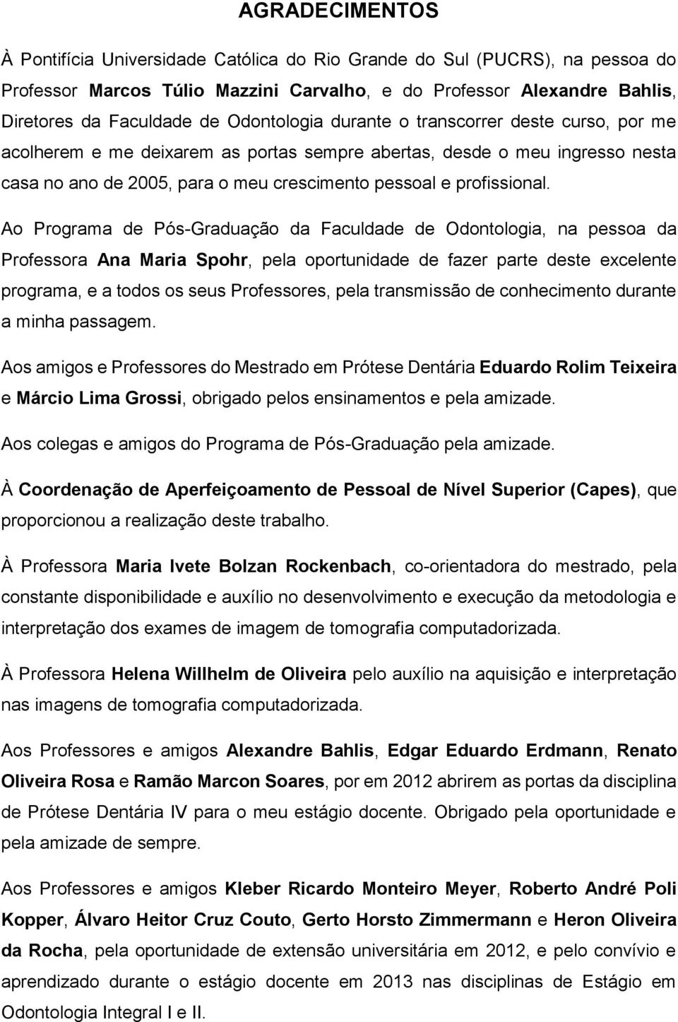 Ao Programa de Pós-Graduação da Faculdade de Odontologia, na pessoa da Professora Ana Maria Spohr, pela oportunidade de fazer parte deste excelente programa, e a todos os seus Professores, pela