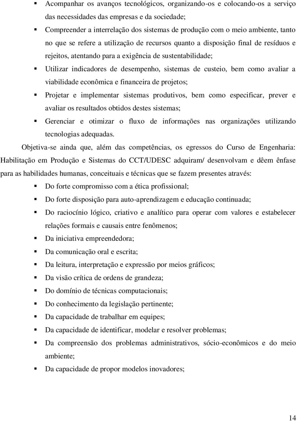 bem como avaliar a viabilidade econômica e financeira de projetos; Projetar e implementar sistemas produtivos, bem como especificar, prever e avaliar os resultados obtidos destes sistemas; Gerenciar