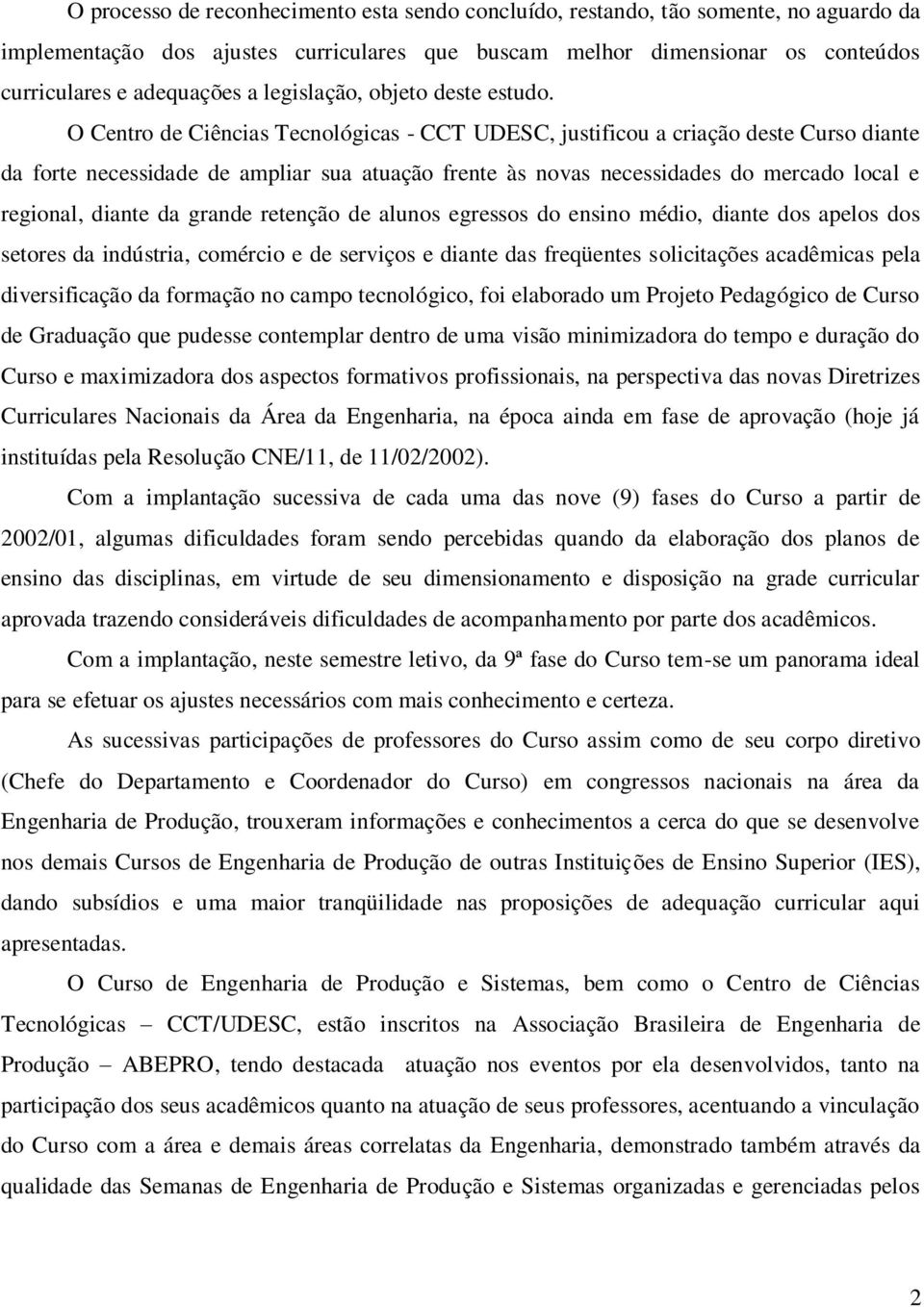 O Centro de Ciências Tecnológicas CCT UDESC, justificou a criação deste Curso diante da forte necessidade de ampliar sua atuação frente às novas necessidades do mercado local e regional, diante da