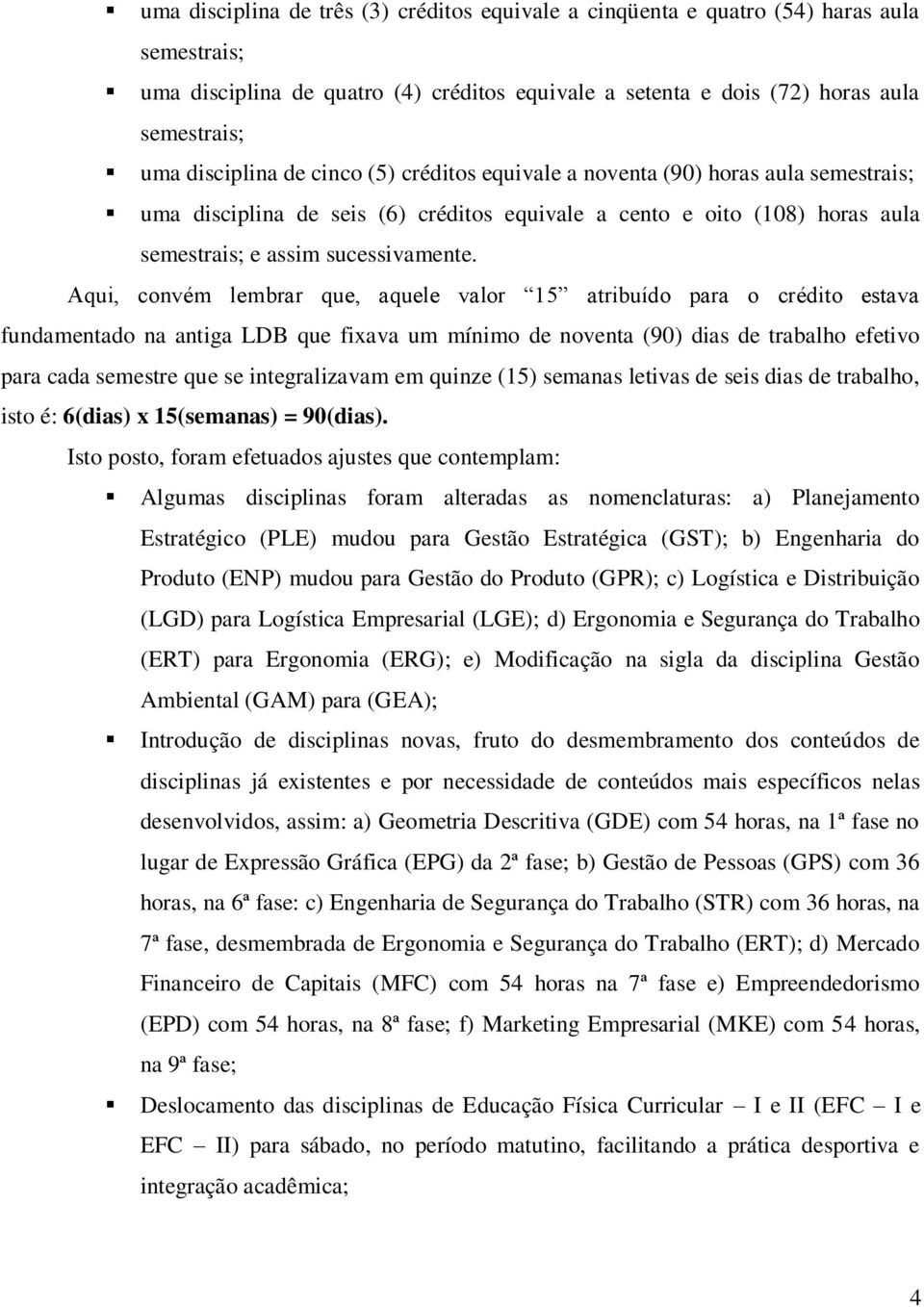 Aqui, convém lembrar que, aquele valor 15 atribuído para o crédito estava fundamentado na antiga LDB que fixava um mínimo de noventa (90) dias de trabalho efetivo para cada semestre que se