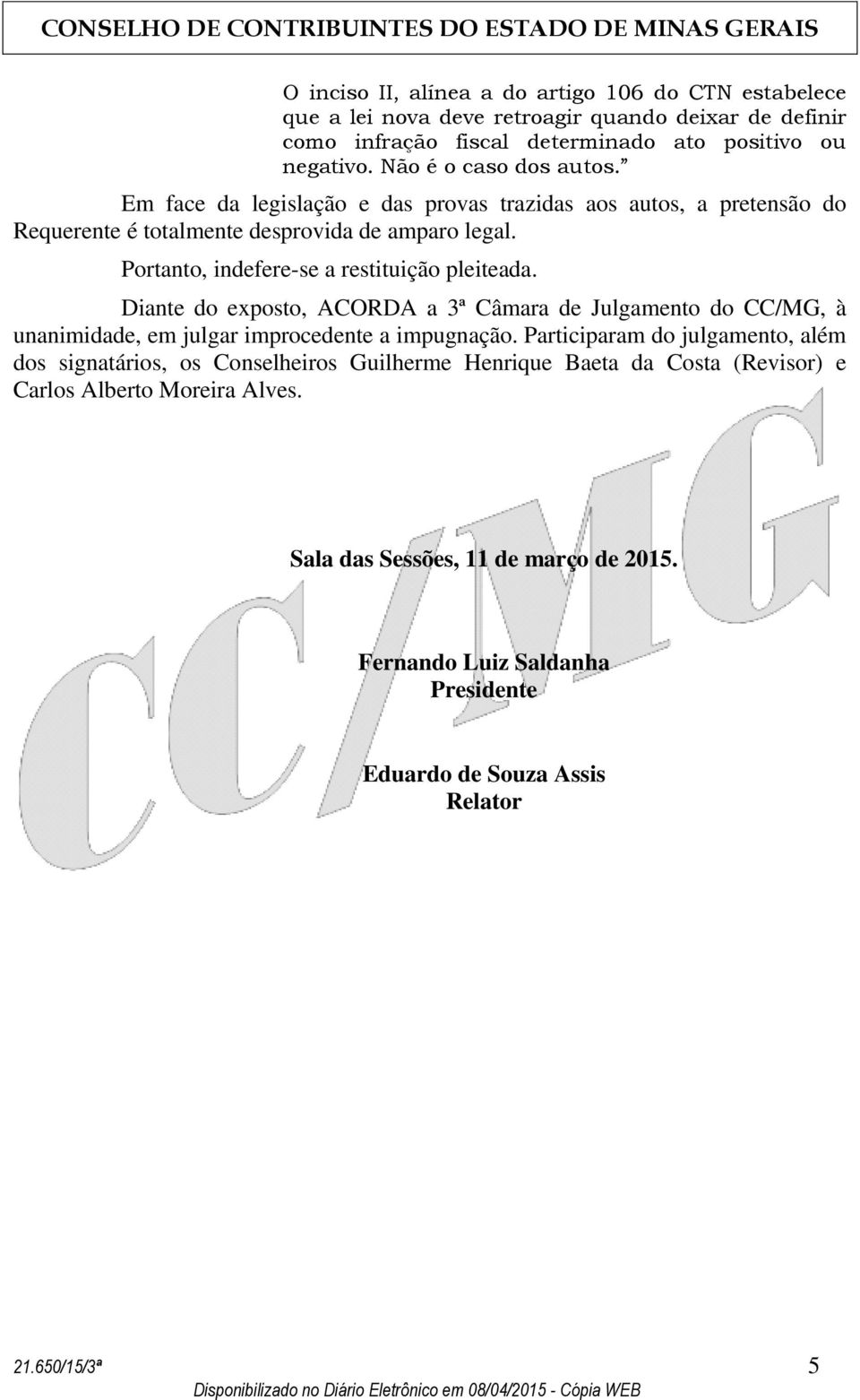 Portanto, indefere-se a restituição pleiteada. Diante do exposto, ACORDA a 3ª Câmara de Julgamento do CC/MG, à unanimidade, em julgar improcedente a impugnação.