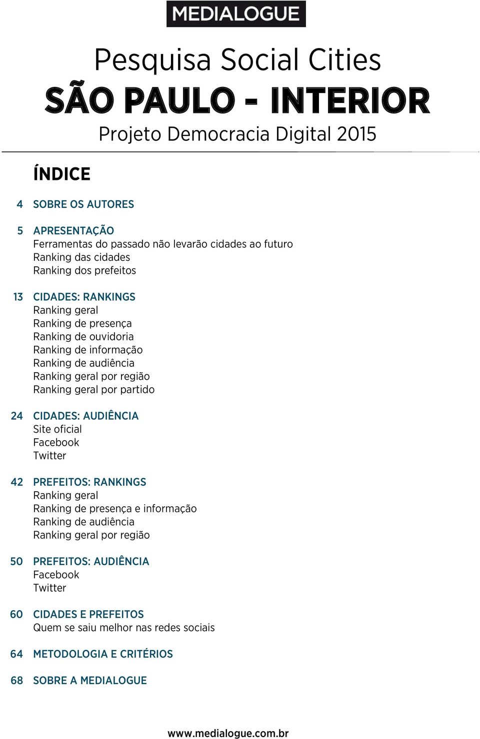 Ranking geral por partido 24 CIDADES: AUDIÊNCIA Site oficial Facebook Twitter 42 PREFEITOS: RANKINGS Ranking geral Ranking de presença e informação Ranking de audiência Ranking