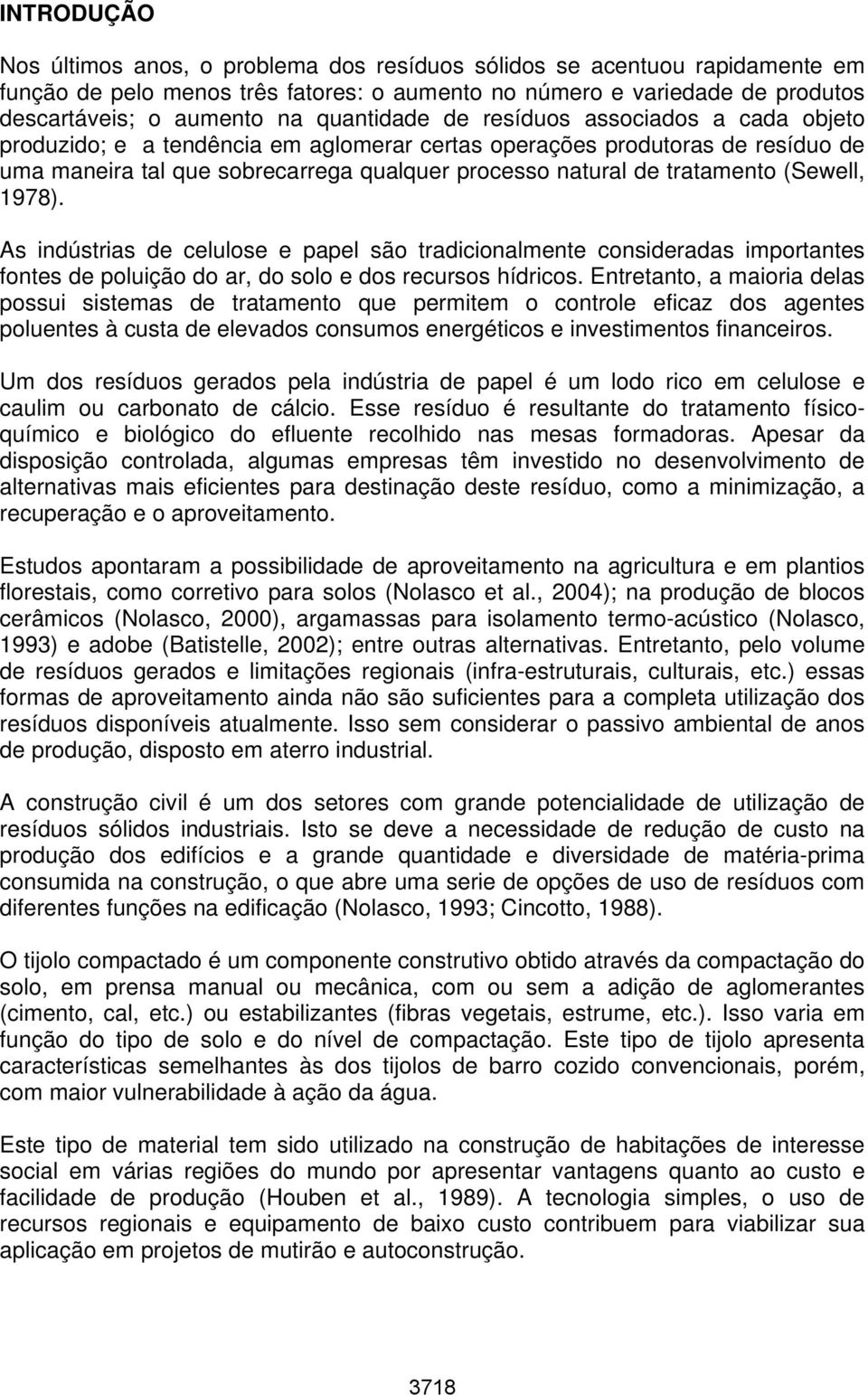 tratamento (Sewell, 1978). As indústrias de celulose e papel são tradicionalmente consideradas importantes fontes de poluição do ar, do solo e dos recursos hídricos.