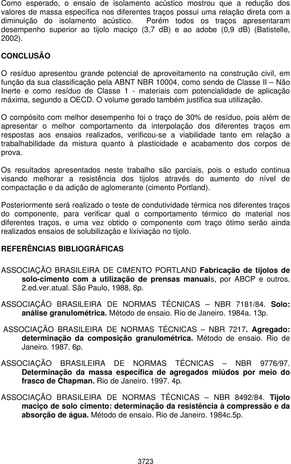 CONCLUSÃO O resíduo apresentou grande potencial de aproveitamento na construção civil, em função da sua classificação pela ABNT NBR 10004, como sendo de Classe II Não Inerte e como resíduo de Classe