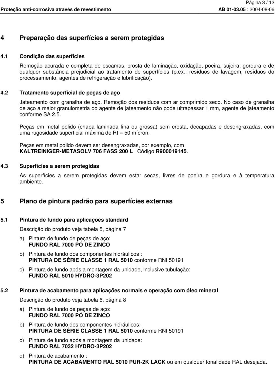 : resíduos de lavagem, resíduos do processamento, agentes de refrigeração e lubrificação). 4.2 Tratamento superficial de peças de aço Jateamento com granalha de aço.