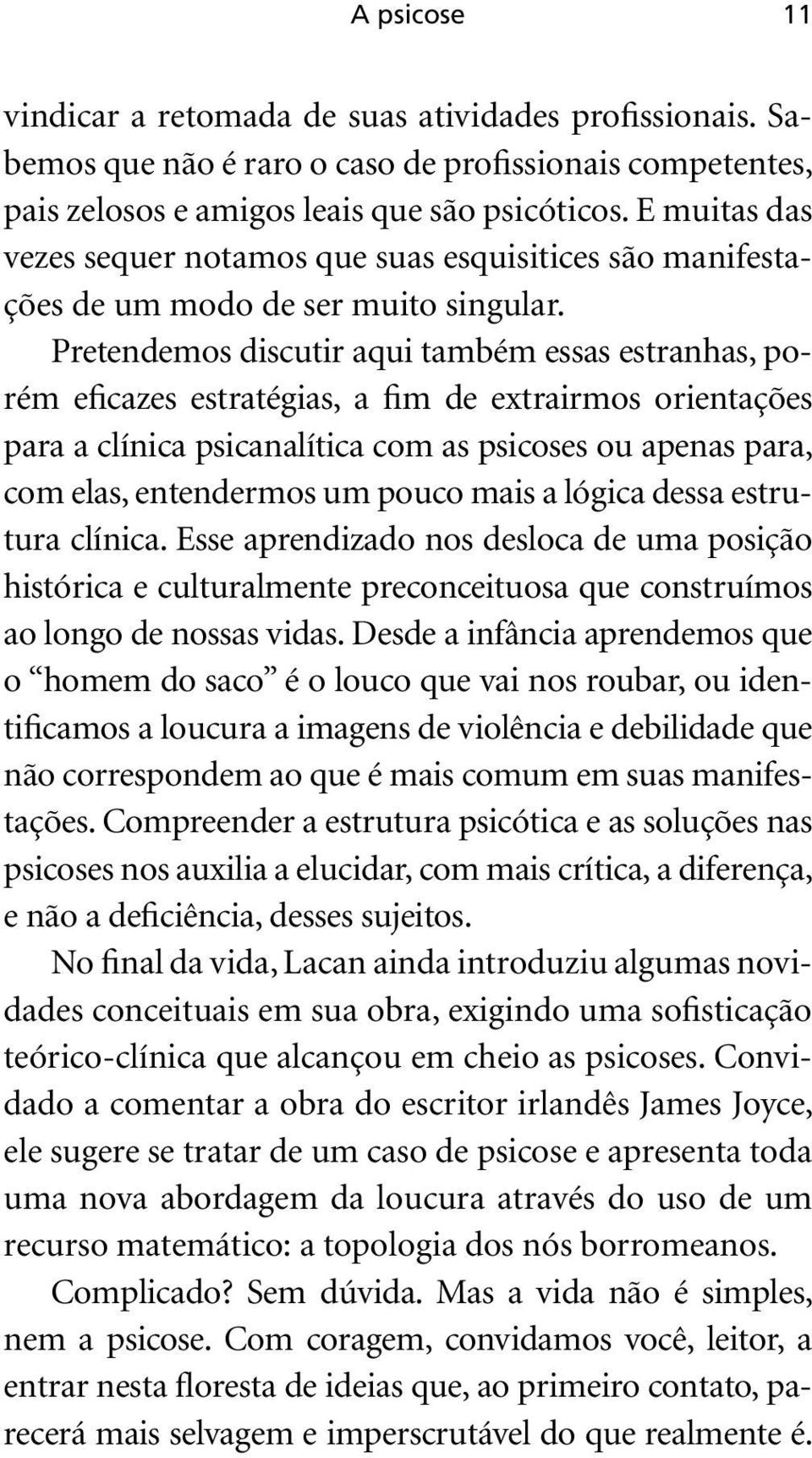 Pretendemos discutir aqui também essas estranhas, porém eficazes estratégias, a fim de extrairmos orientações para a clínica psicanalítica com as psicoses ou apenas para, com elas, entendermos um