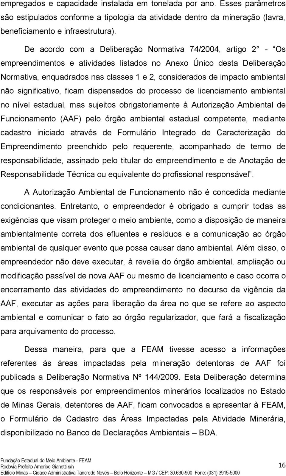 ambiental não significativo, ficam dispensados do processo de licenciamento ambiental no nível estadual, mas sujeitos obrigatoriamente à Autorização Ambiental de Funcionamento (AAF) pelo órgão