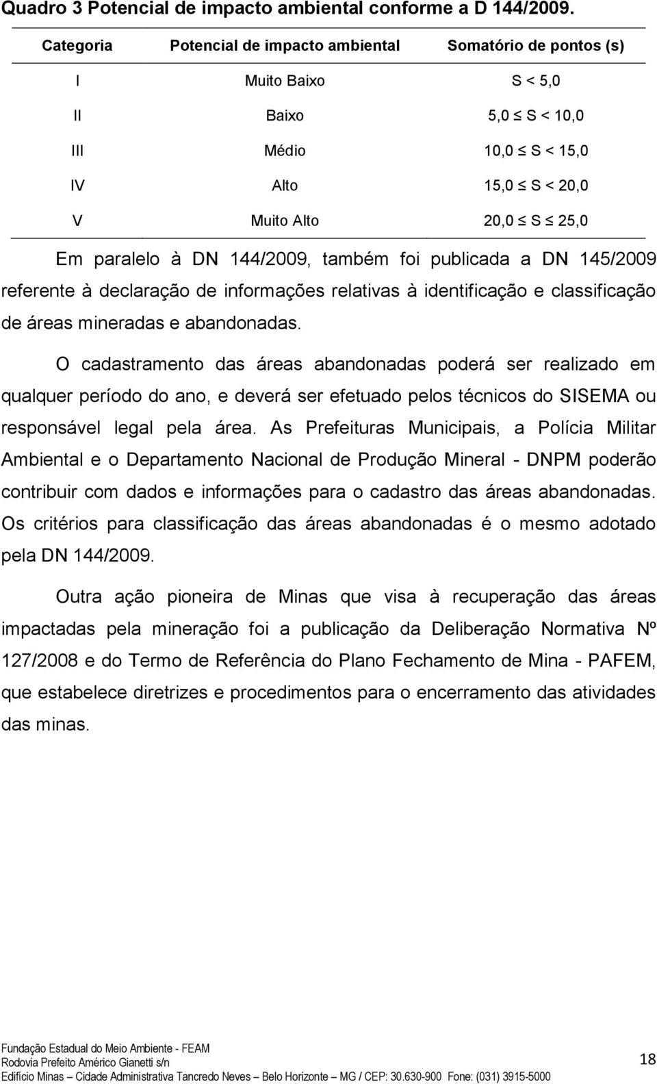 144/2009, também foi publicada a DN 145/2009 referente à declaração de informações relativas à identificação e classificação de áreas mineradas e abandonadas.