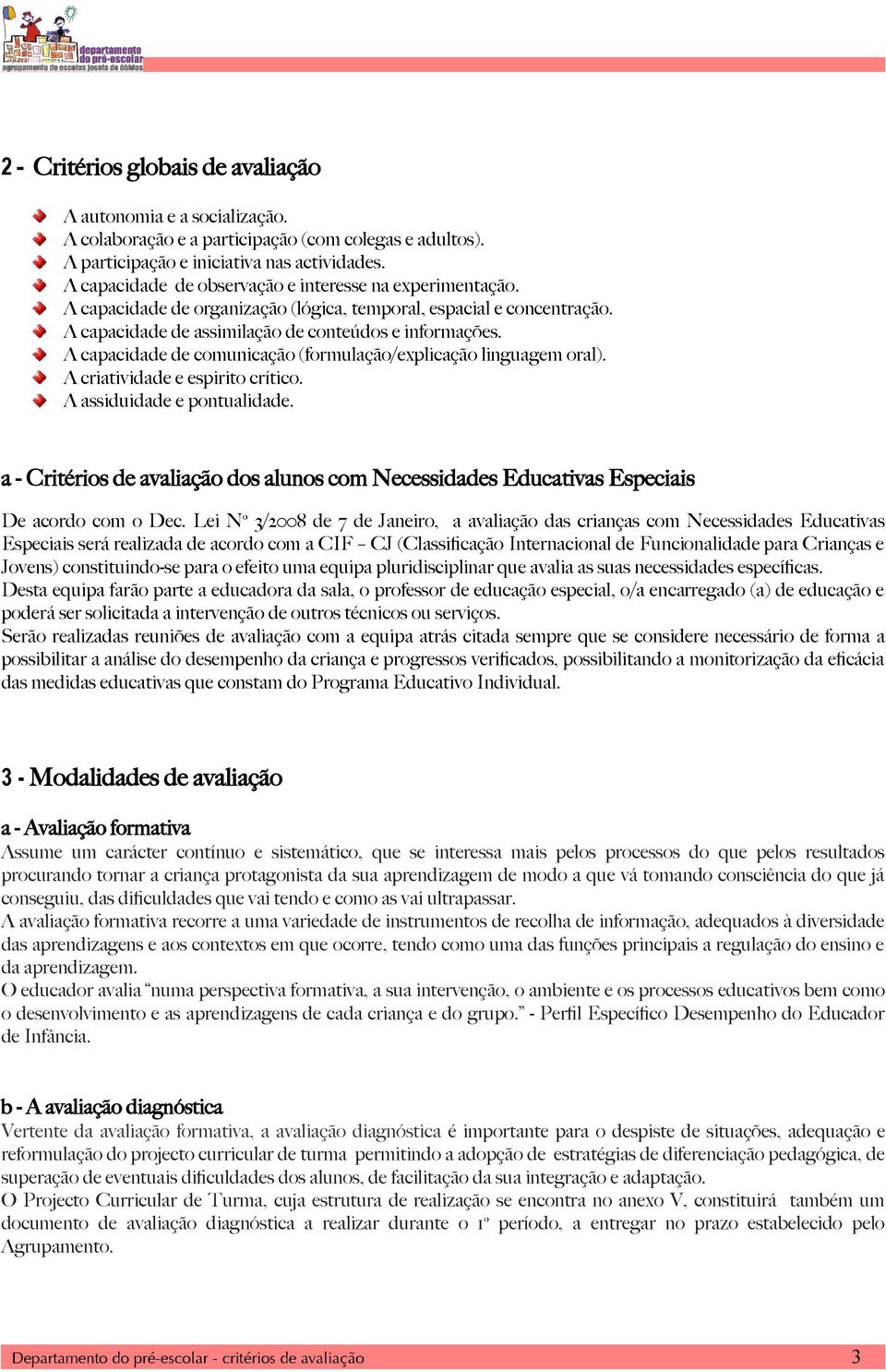 A capacidade de comunicação (formulação/explicação linguagem oral). A criatividade e espirito crítico. A assiduidade e pontualidade.